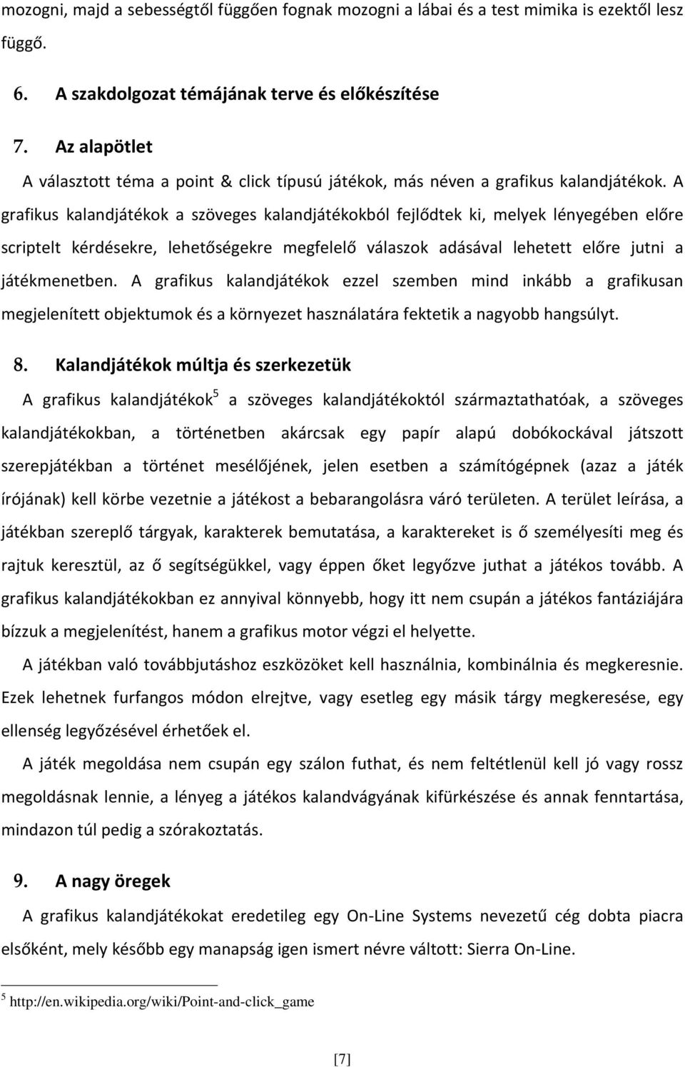 A grafikus kalandjátékok a szöveges kalandjátékokból fejlődtek ki, melyek lényegében előre scriptelt kérdésekre, lehetőségekre megfelelő válaszok adásával lehetett előre jutni a játékmenetben.