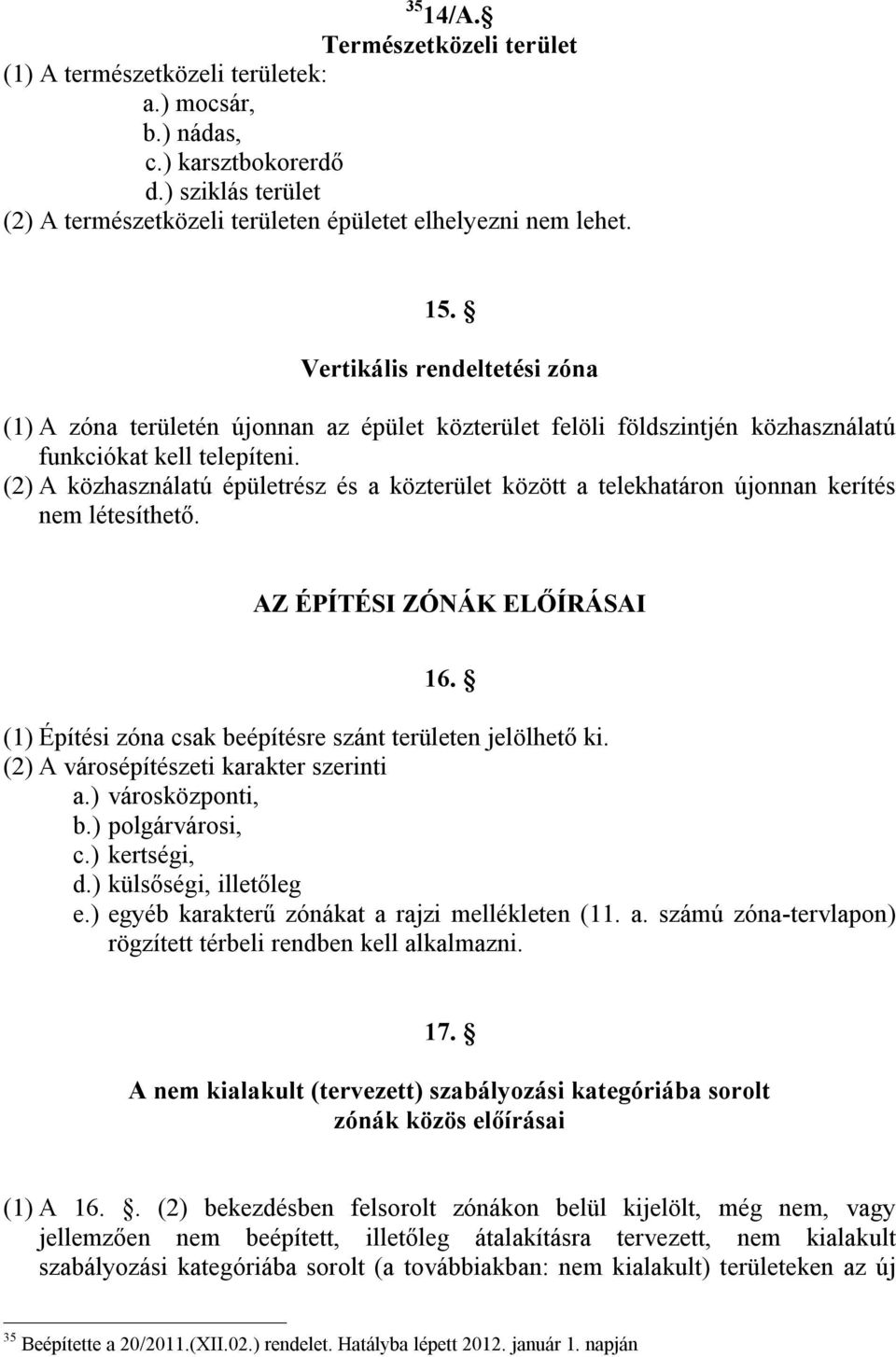 (2) A közhasználatú épületrész és a közterület között a telekhatáron újonnan kerítés nem létesíthető. AZ ÉPÍTÉSI ZÓNÁK ELŐÍRÁSAI 16. (1) Építési zóna csak beépítésre szánt területen jelölhető ki.