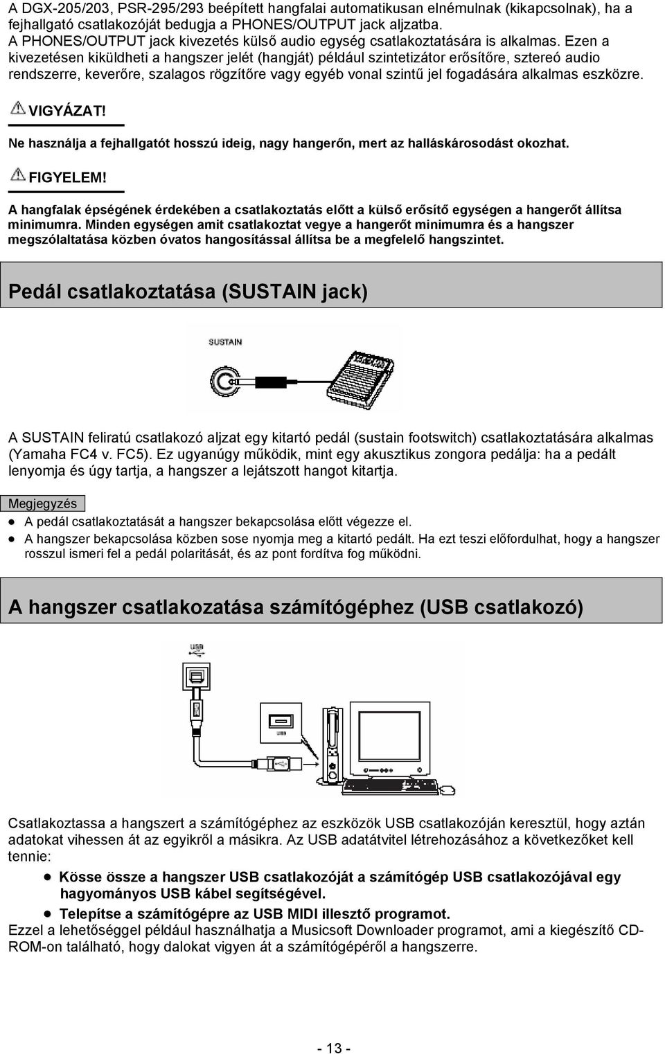 Ezen a kivezetésen kiküldheti a hangszer jelét (hangját) például szintetizátor erősítőre, sztereó audio rendszerre, keverőre, szalagos rögzítőre vagy egyéb vonal szintű jel fogadására alkalmas