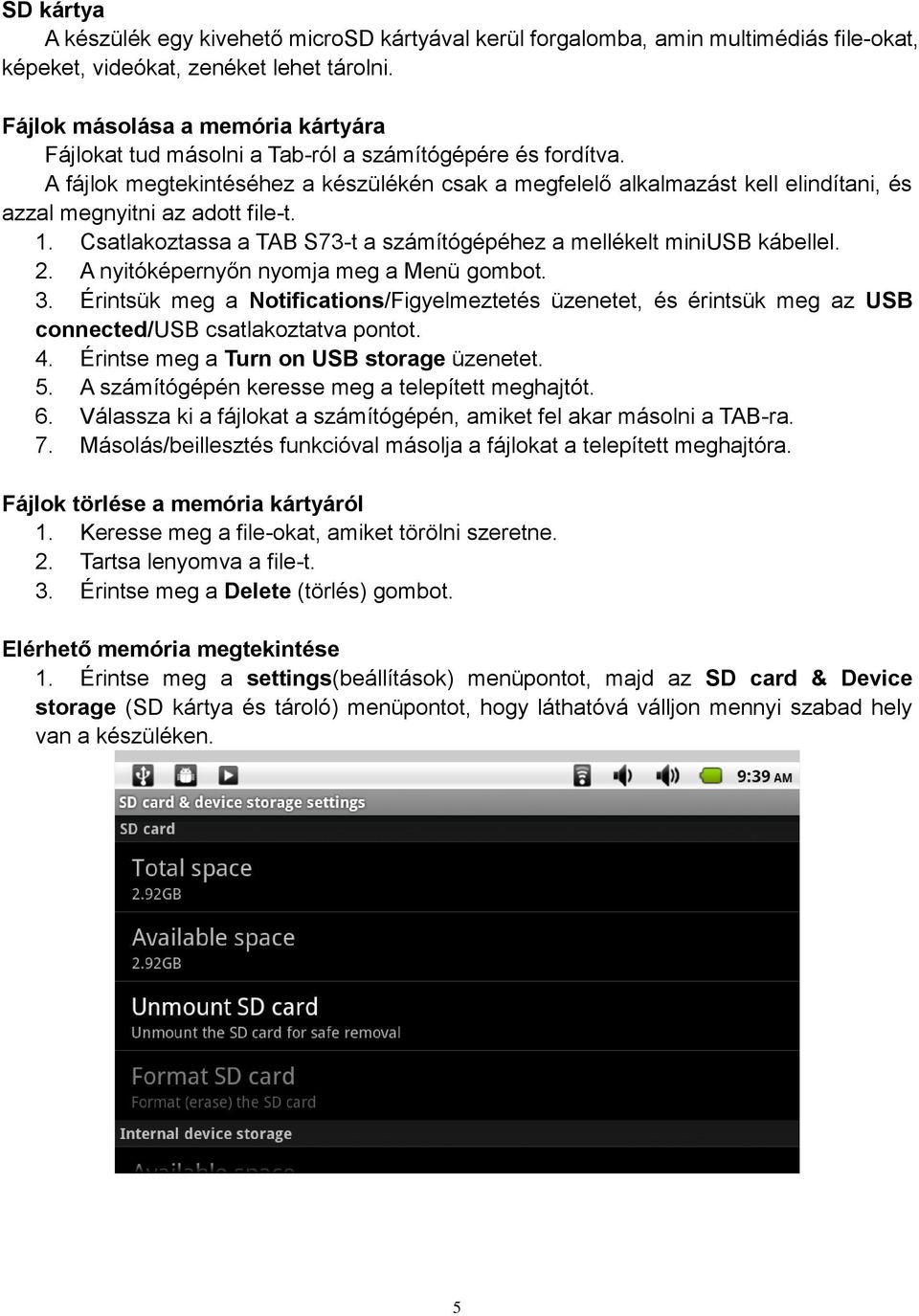 A fájlok megtekintéséhez a készülékén csak a megfelelő alkalmazást kell elindítani, és azzal megnyitni az adott file-t. 1. Csatlakoztassa a TAB S73-t a számítógépéhez a mellékelt miniusb kábellel. 2.