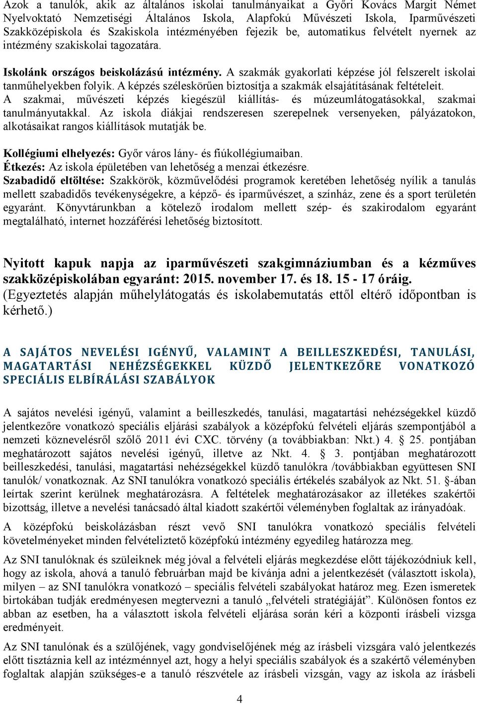 A szakmák gyakorlati képzése jól felszerelt iskolai tanműhelyekben folyik. A képzés széleskörűen biztosítja a szakmák elsajátításának feltételeit.