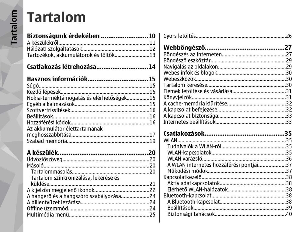 ..16 Az akkumulátor élettartamának meghosszabbítása...17 Szabad memória...19 A készülék...20 Üdvözlőszöveg...20 Másoló...20 Tartalommásolás...20 Tartalom szinkronizálása, lekérése és küldése.