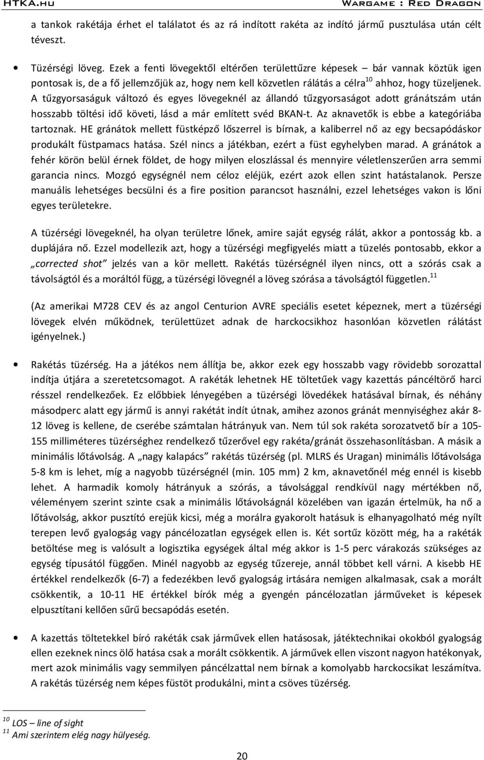 A tűzgyorsaságuk változó és egyes lövegeknél az állandó tűzgyorsaságot adott gránátszám után hosszabb töltési idő követi, lásd a már említett svéd BKAN-t. Az aknavetők is ebbe a kategóriába tartoznak.