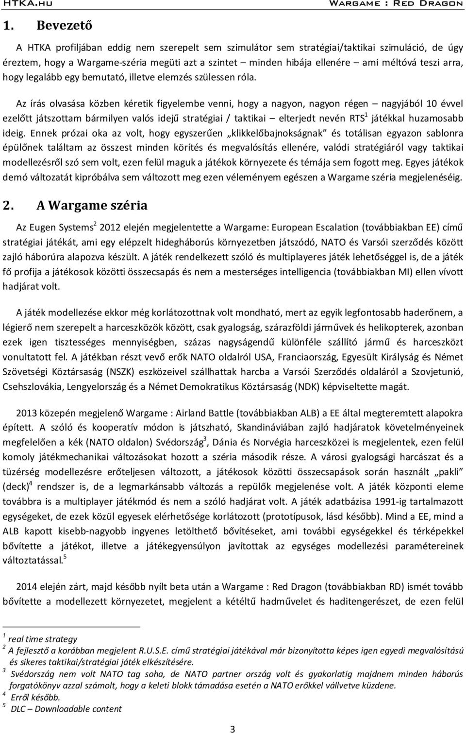 Az írás olvasása közben kéretik figyelembe venni, hogy a nagyon, nagyon régen nagyjából 10 évvel ezelőtt játszottam bármilyen valós idejű stratégiai / taktikai elterjedt nevén RTS 1 játékkal