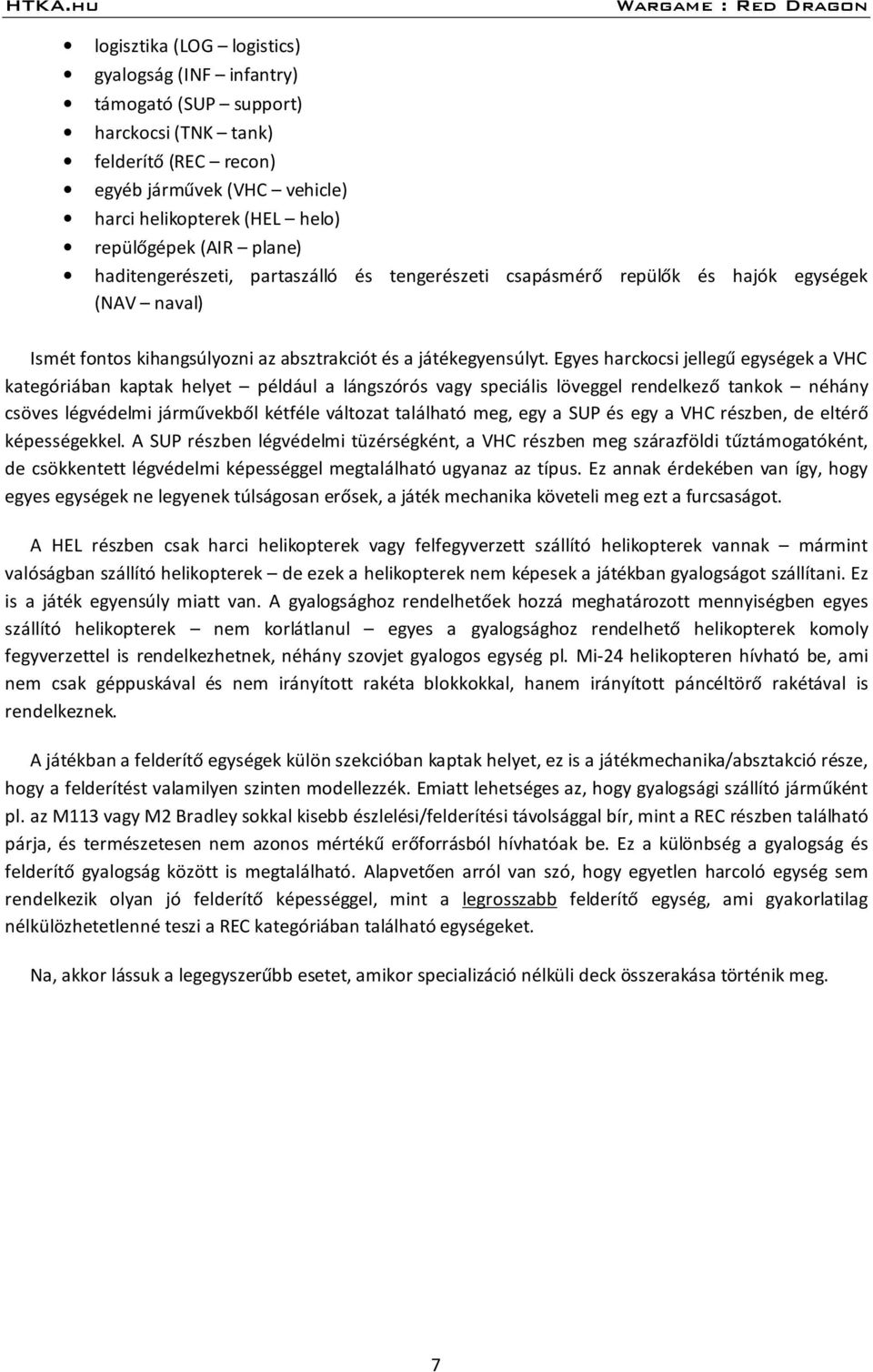 Egyes harckocsi jellegű egységek a VHC kategóriában kaptak helyet például a lángszórós vagy speciális löveggel rendelkező tankok néhány csöves légvédelmi járművekből kétféle változat található meg,