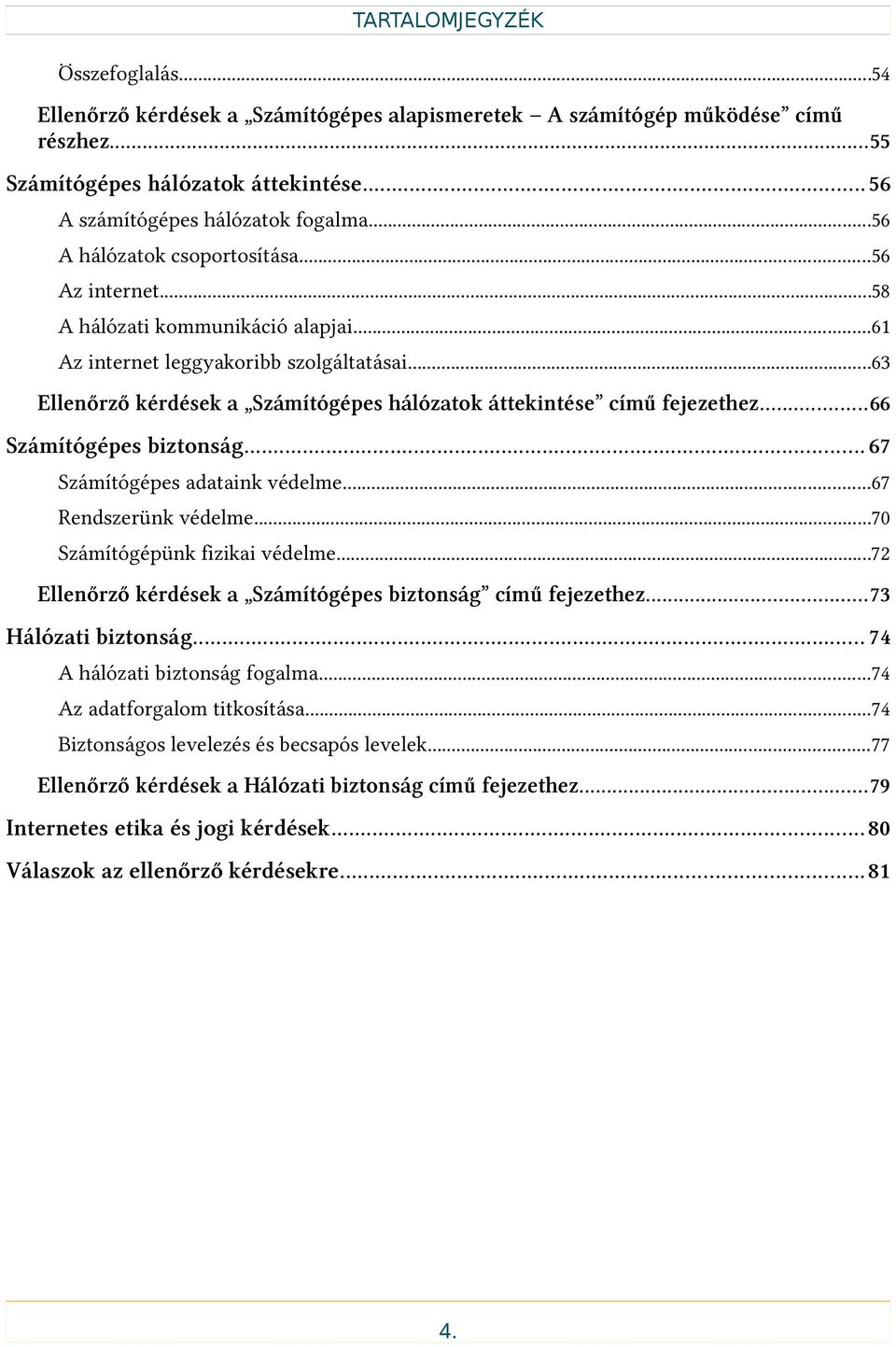 ..63 Ellenőrző kérdések a Számítógépes hálózatok áttekintése című fejezethez...66 Számítógépes biztonság... 67 Számítógépes adataink védelme...67 Rendszerünk védelme...70 Számítógépünk fizikai védelme.