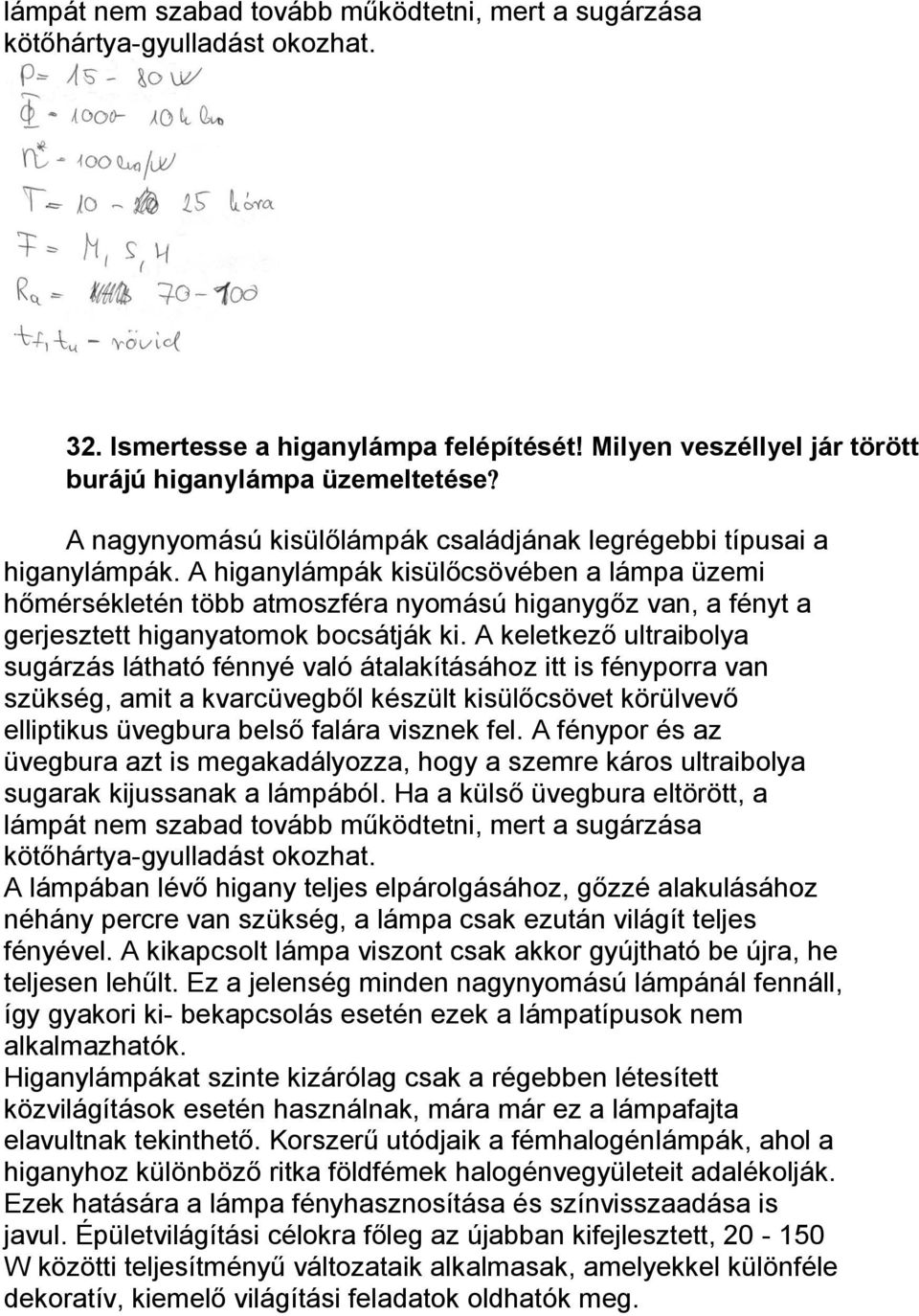 A higanylámpák kisülőcsövében a lámpa üzemi hőmérsékletén több atmoszféra nyomású higanygőz van, a fényt a gerjesztett higanyatomok bocsátják ki.