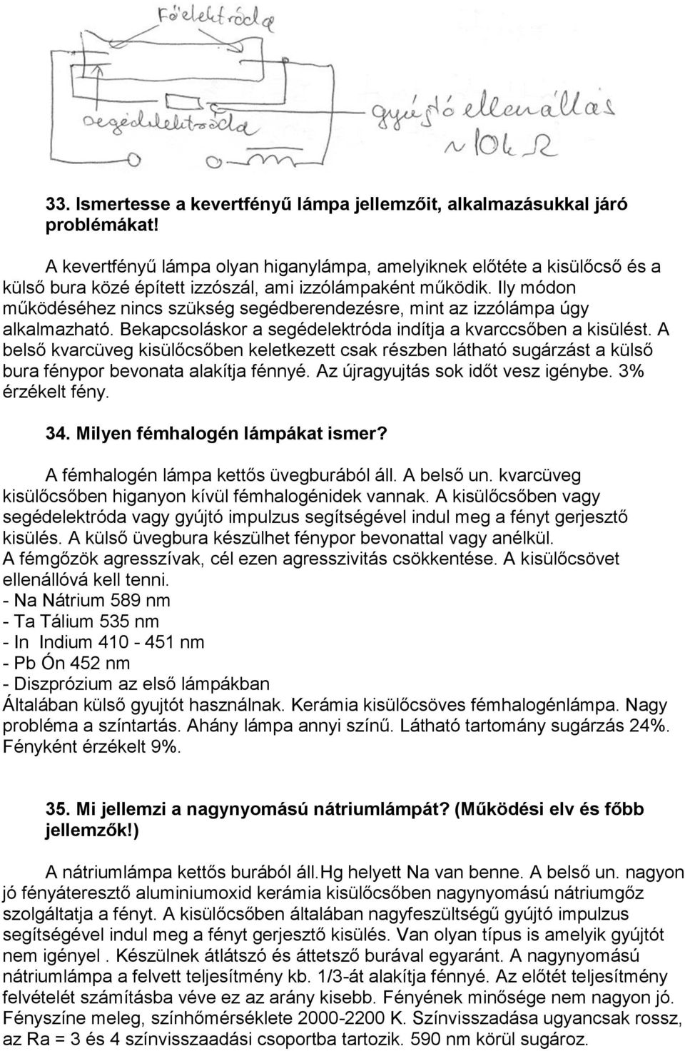 Ily módon működéséhez nincs szükség segédberendezésre, mint az izzólámpa úgy alkalmazható. Bekapcsoláskor a segédelektróda indítja a kvarccsőben a kisülést.