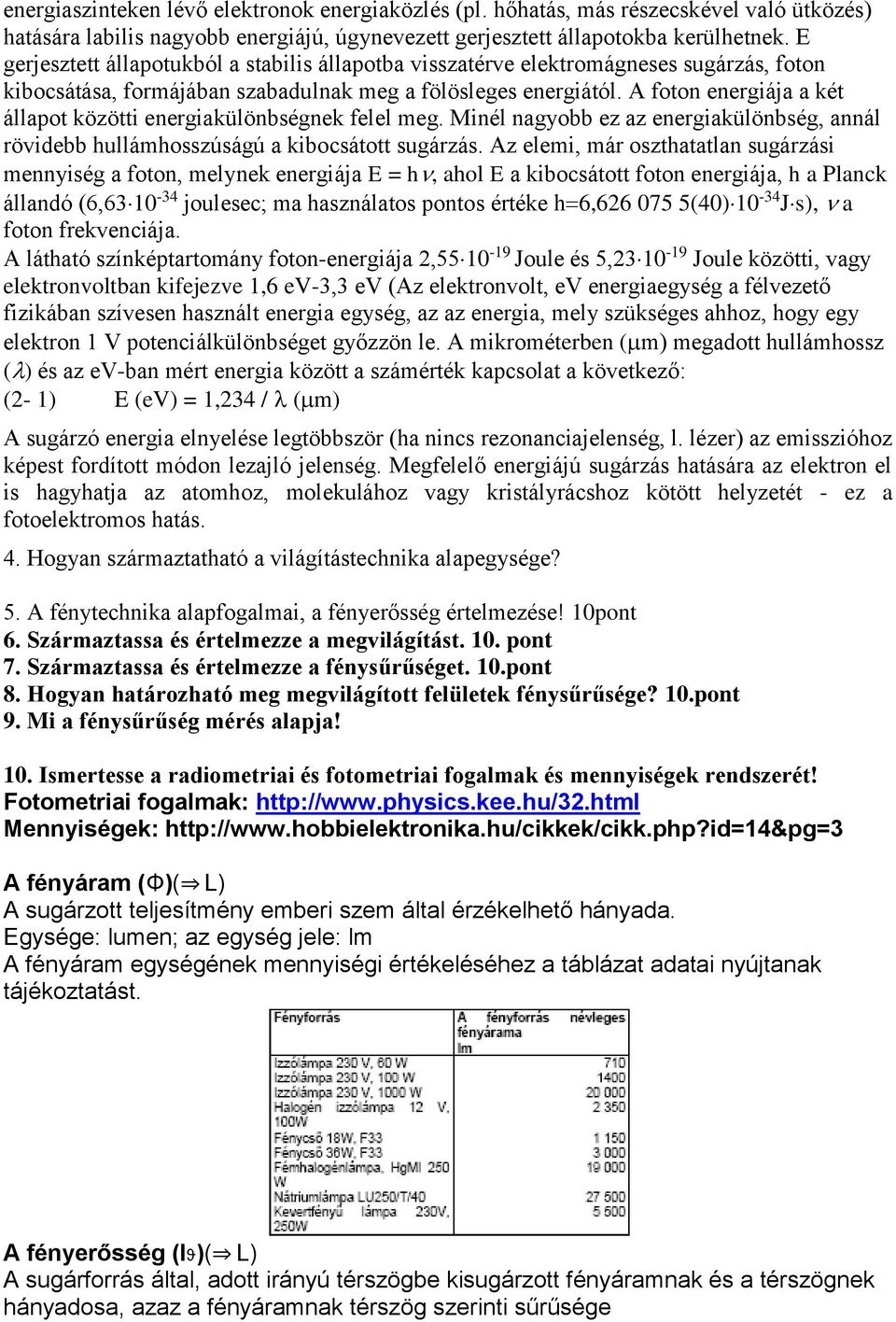 A foton energiája a két állapot közötti energiakülönbségnek felel meg. Minél nagyobb ez az energiakülönbség, annál rövidebb hullámhosszúságú a kibocsátott sugárzás.