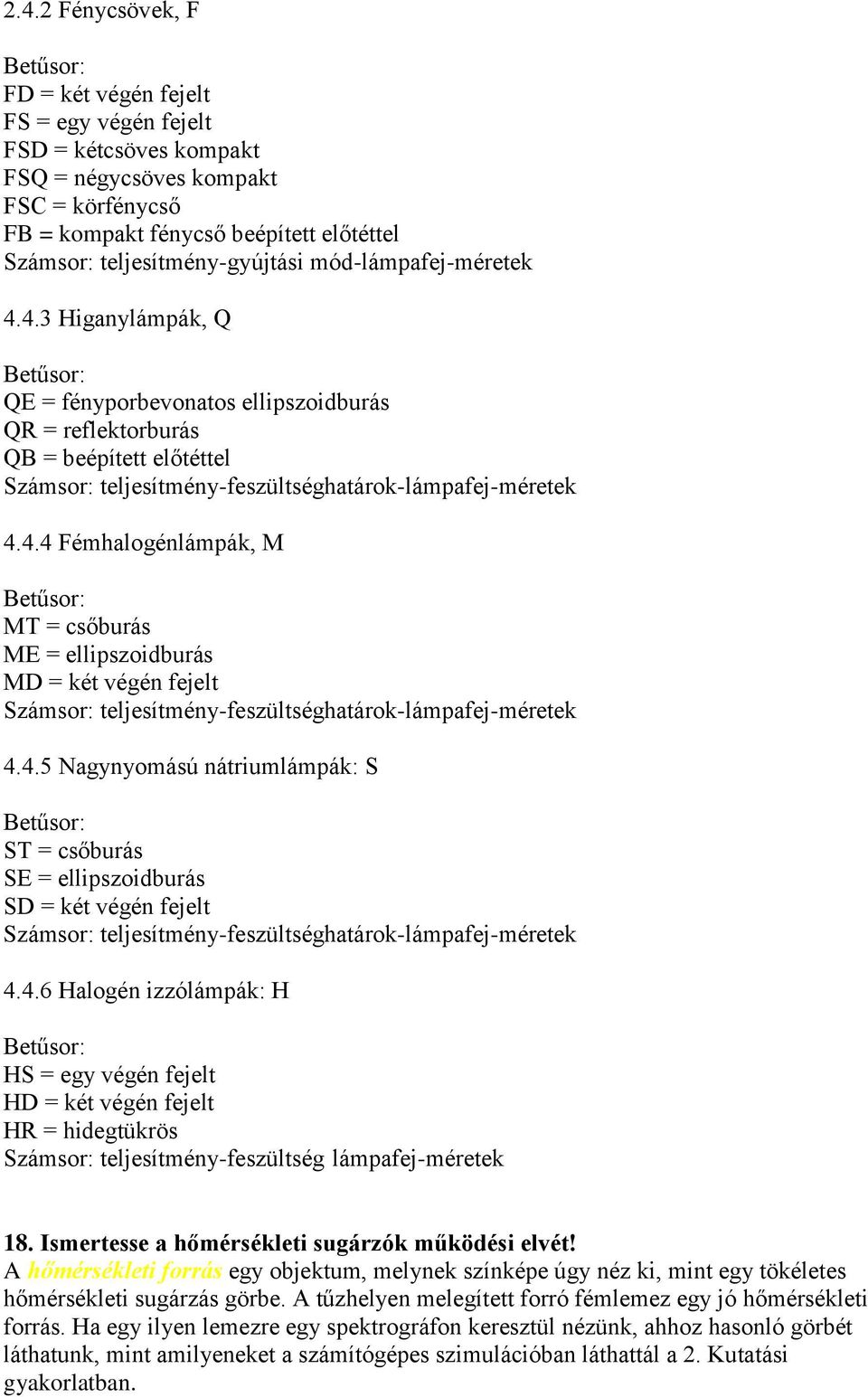 4.3 Higanylámpák, Q Betűsor: QE = fényporbevonatos ellipszoidburás QR = reflektorburás QB = beépített előtéttel Számsor: teljesítmény-feszültséghatárok-lámpafej-méretek 4.4.4 Fémhalogénlámpák, M Betűsor: MT = csőburás ME = ellipszoidburás MD = két végén fejelt Számsor: teljesítmény-feszültséghatárok-lámpafej-méretek 4.