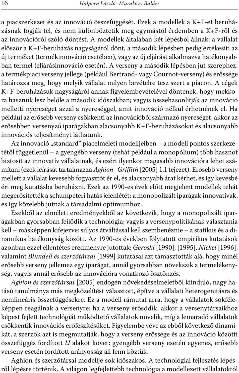 A modellek általában két lépésből állnak: a vállalat először a K+F-beruházás nagyságáról dönt, a második lépésben pedig értékesíti az új terméket (termékinnováció esetében), vagy az új eljárást