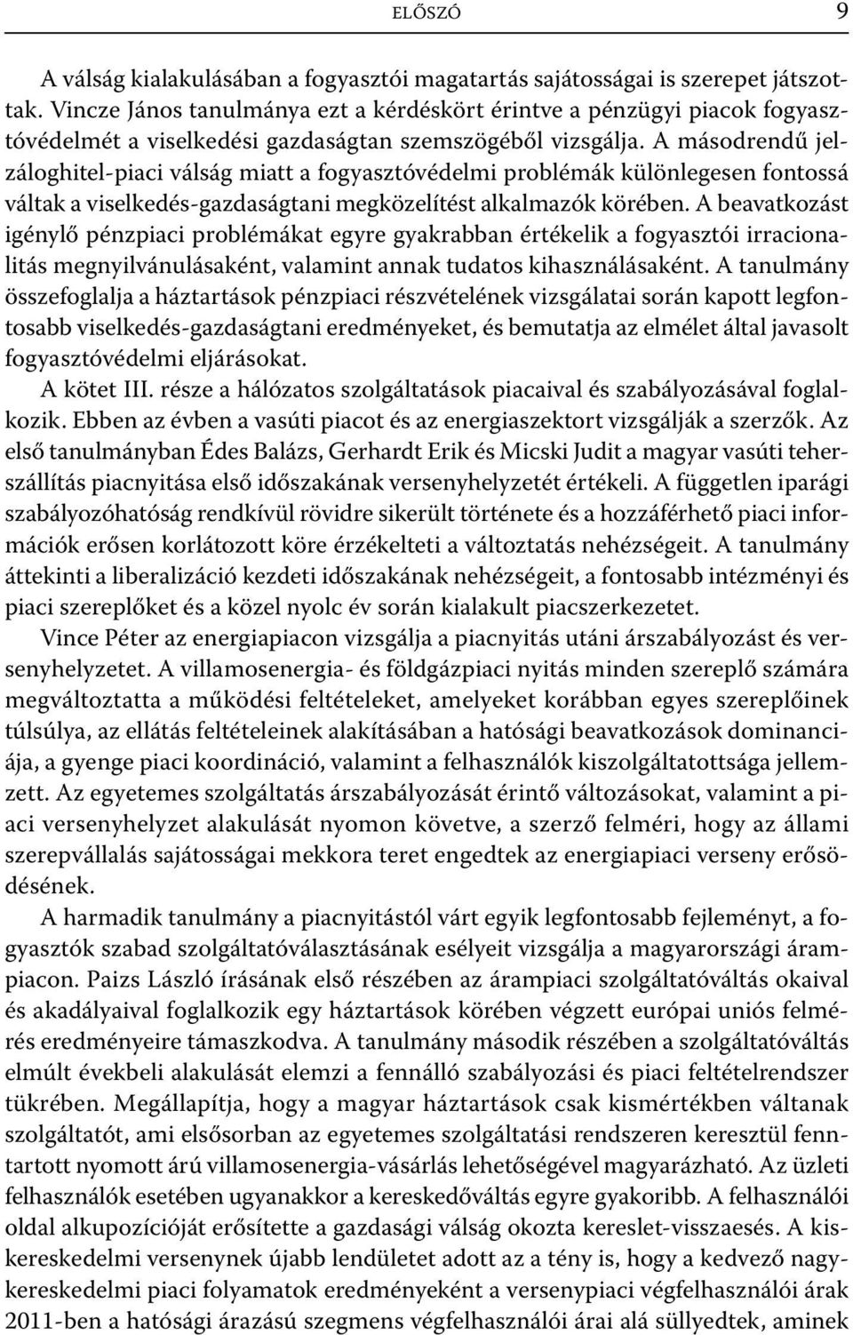 A másodrendű jelzáloghitel-piaci válság miatt a fogyasztóvédelmi problémák különlegesen fontossá váltak a viselkedés-gazdaságtani megközelítést alkalmazók körében.