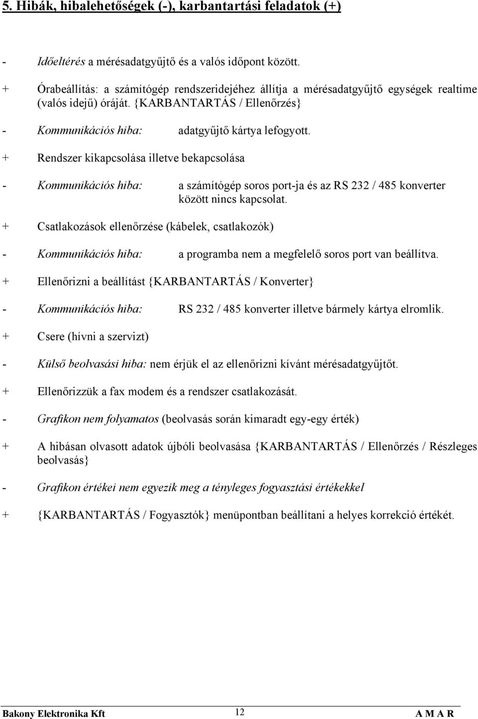 + Rendszer kikapcsolása illetve bekapcsolása - Kommunikációs hiba: a számítógép soros port-ja és az RS 232 / 485 konverter között nincs kapcsolat.