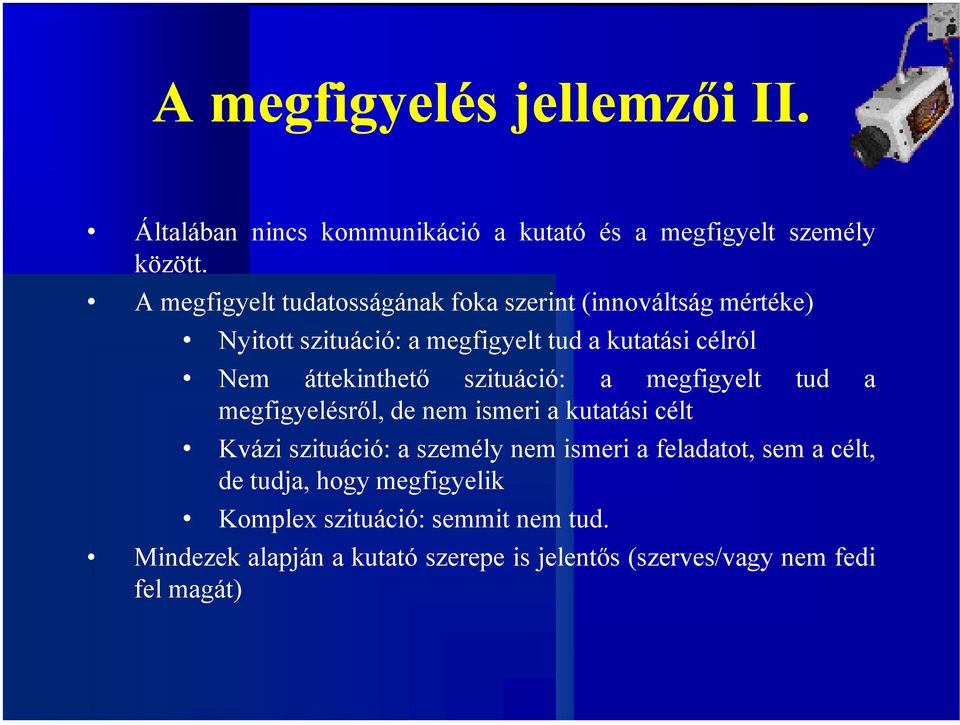 áttekinthető szituáció: a megfigyelt tud a megfigyelésről, de nem ismeri a kutatási célt Kvázi szituáció: a személy nem ismeri