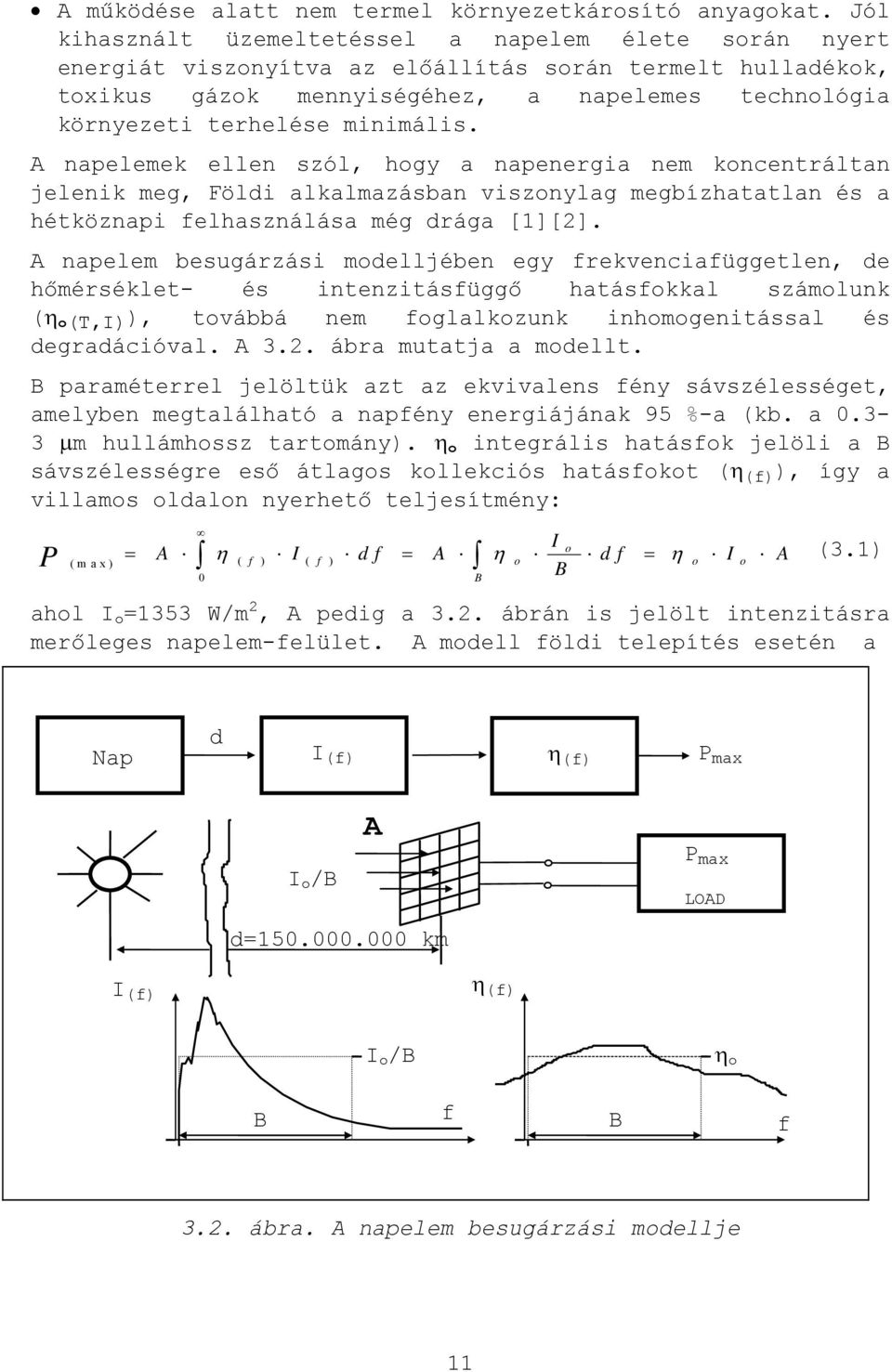 minimális. A napelemek ellen szól, hogy a napenergia nem koncentráltan jelenik meg, Földi alkalmazásban viszonylag megbízhatatlan és a hétköznapi felhasználása még drága [1][2].