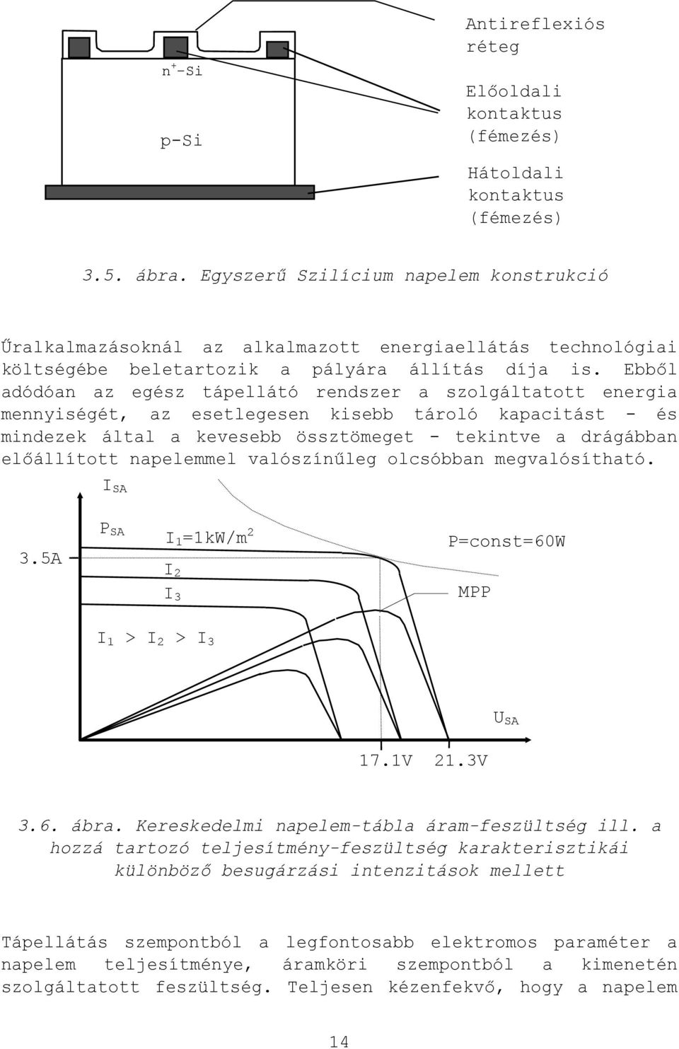 Ebből adódóan az egész tápellátó rendszer a szolgáltatott energia mennyiségét, az esetlegesen kisebb tároló kapacitást - és mindezek által a kevesebb össztömeget - tekintve a drágábban előállított