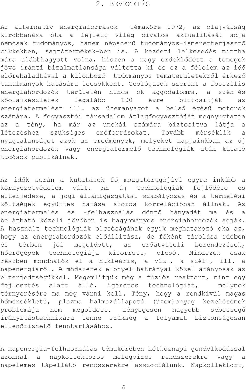A kezdeti lelkesedés mintha mára alábbhagyott volna, hiszen a nagy érdeklődést a tömegek jövő iránti bizalmatlansága váltotta ki és ez a félelem az idő előrehaladtával a különböző tudományos