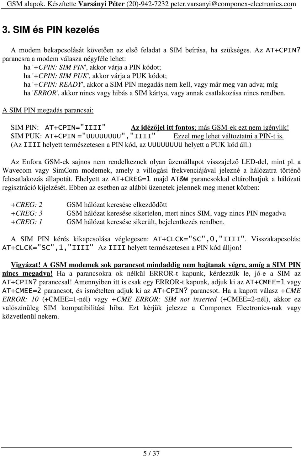 nincs rendben. A SIM PIN megadás parancsai: SIM PIN: $7&3,1,,,, $]LGp]MHOLWWIRQWRV; más GSM-ek ezt nem igénylik! SIM PUK: $7&3,1 88888888,,,, Ezzel meg lehet változtatni a PIN-t is.