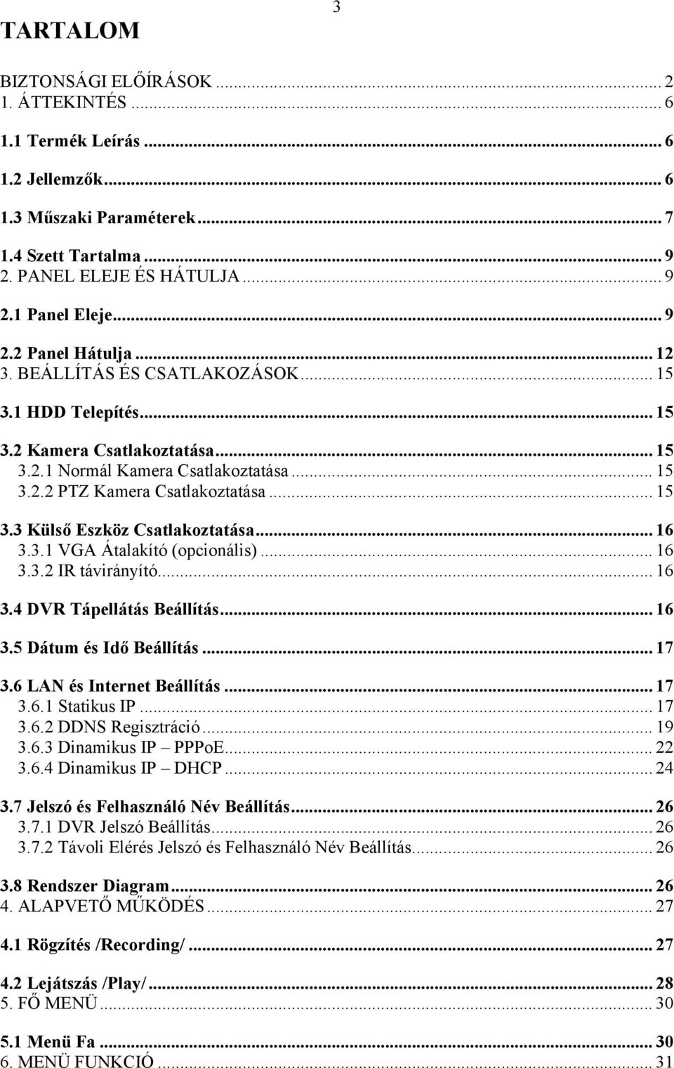 .. 15 3.3 Külső Eszköz Csatlakoztatása... 16 3.3.1 VGA Átalakító (opcionális)... 16 3.3.2 IR távirányító... 16 3.4 DVR Tápellátás Beállítás... 16 3.5 Dátum és Idő Beállítás...17 3.