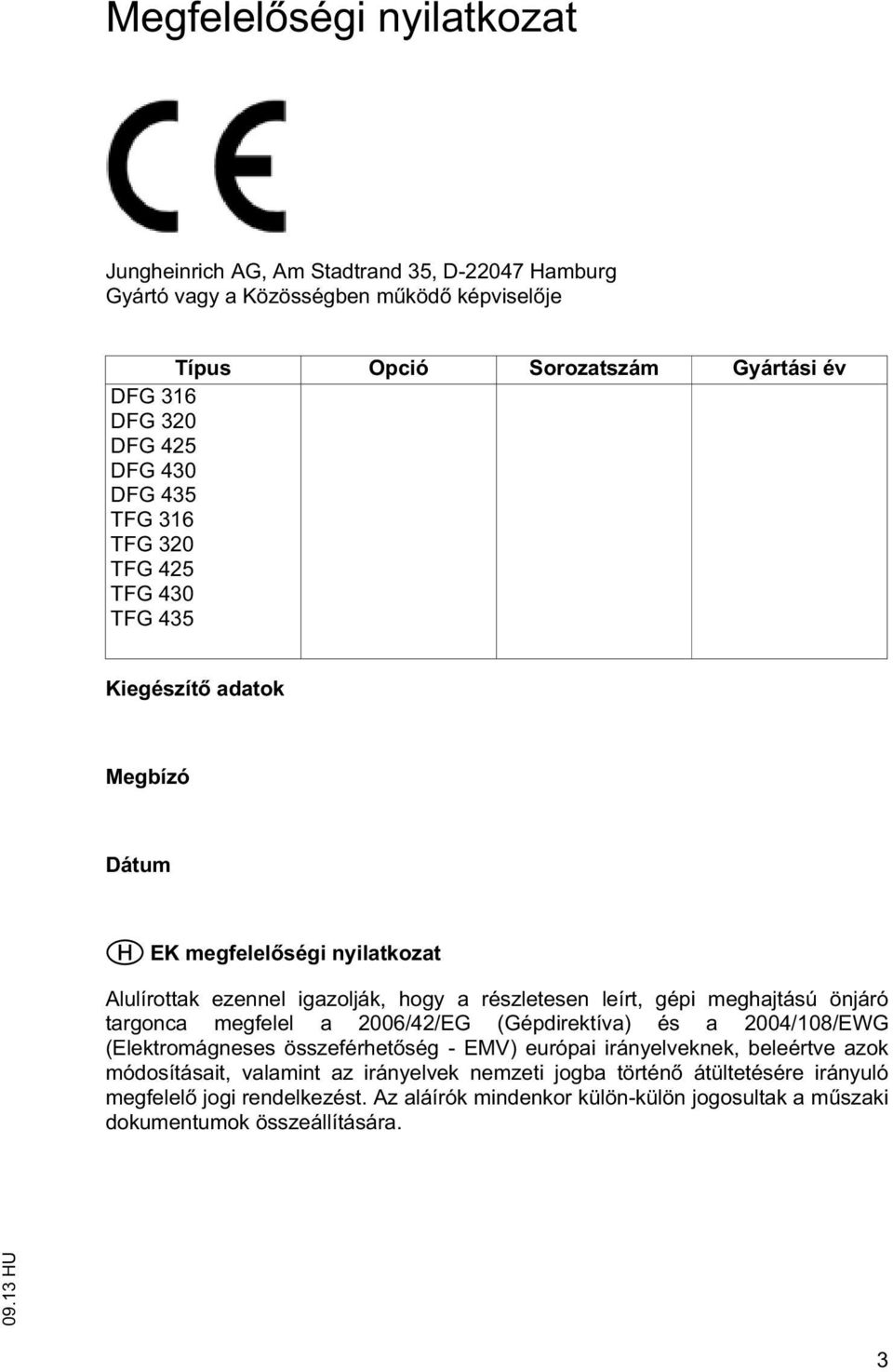 gépi meghajású önjáró argonca megfelel a 2006/42/EG (Gépdirekíva) és a 2004/108/EWG (Elekromágneses összeférhe ség - EMV) európai irányelveknek, beleérve azok