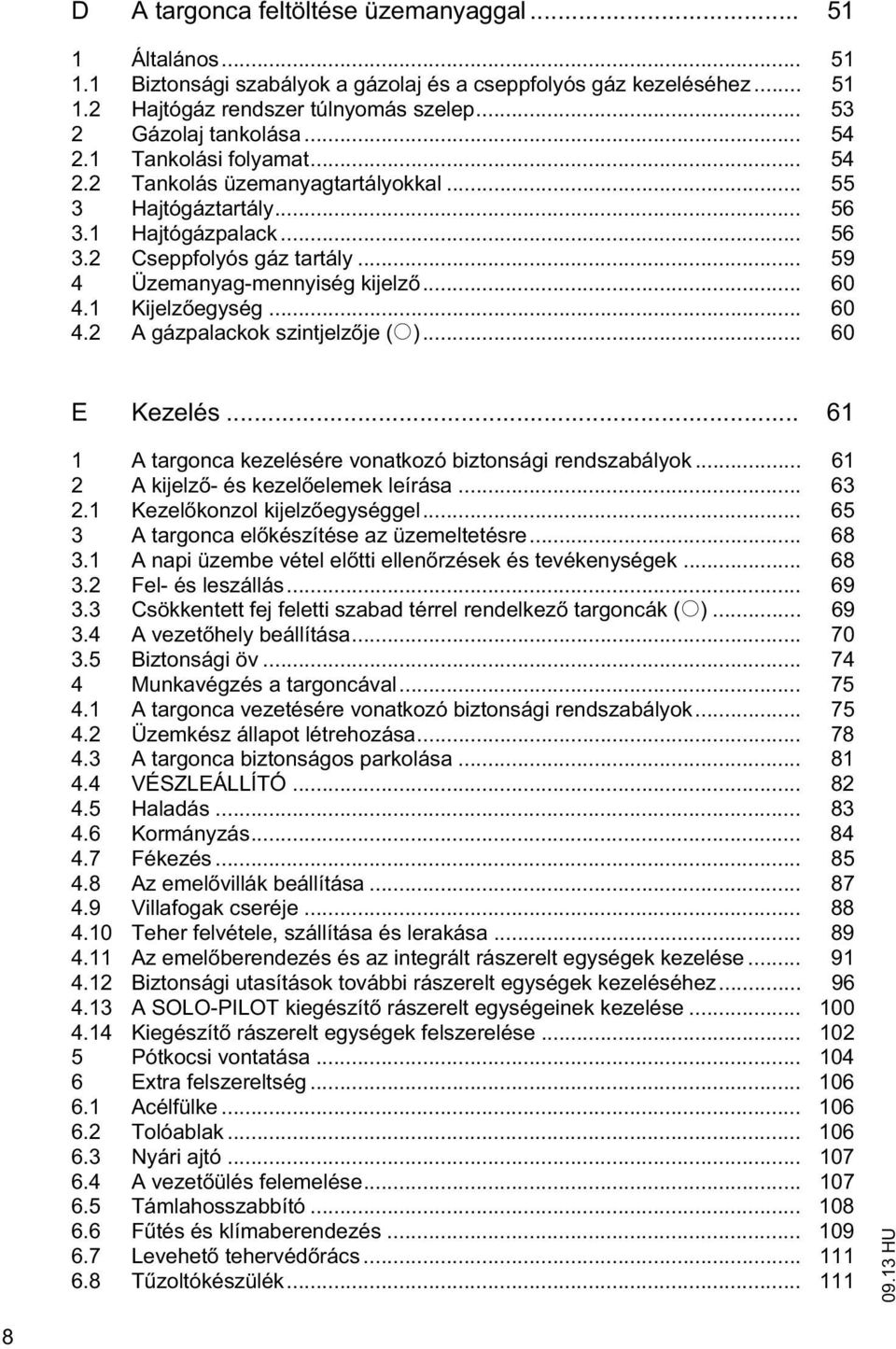 .. 60 4.2 A gázpalackok szinjelz je (o)... 60 E Kezelés... 61 1 A argonca kezelésére vonakozó bizonsági rendszabályok... 61 2 A kijelz - és kezel elemek leírása... 63 2.