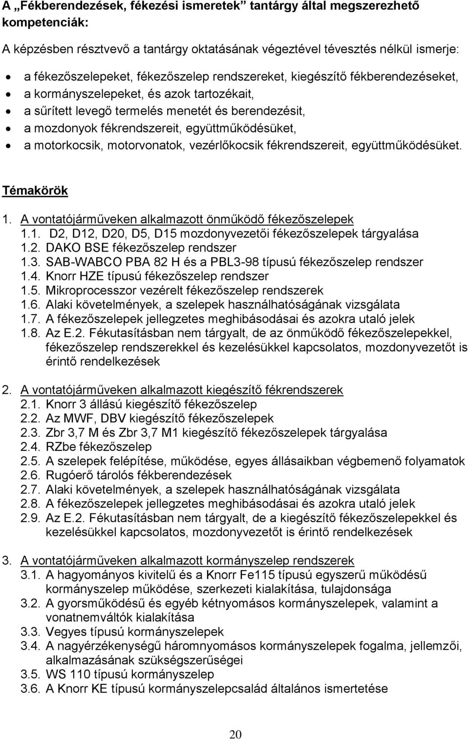 motorvonatok, vezérlőkocsik fékrendszereit, együttműködésüket. Témakörök 1. A vontatójárműveken alkalmazott önműködő fékezőszelepek 1.1. D2, D12, D20, D5, D15 mozdonyvezetői fékezőszelepek tárgyalása 1.