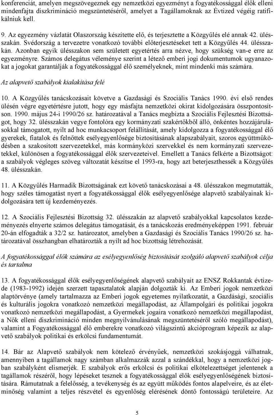 Svédország a tervezetre vonatkozó további előterjesztéseket tett a Közgyűlés 44. ülésszakán. Azonban egyik ülésszakon sem született egyetértés arra nézve, hogy szükség van-e erre az egyezményre.