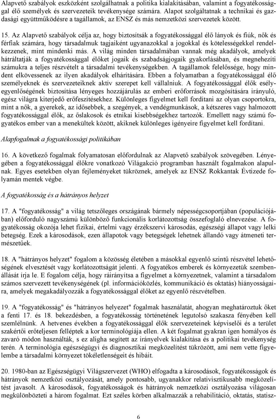 Az Alapvető szabályok célja az, hogy biztosítsák a fogyatékossággal élő lányok és fiúk, nők és férfiak számára, hogy társadalmuk tagjaiként ugyanazokkal a jogokkal és kötelességekkel rendelkezzenek,