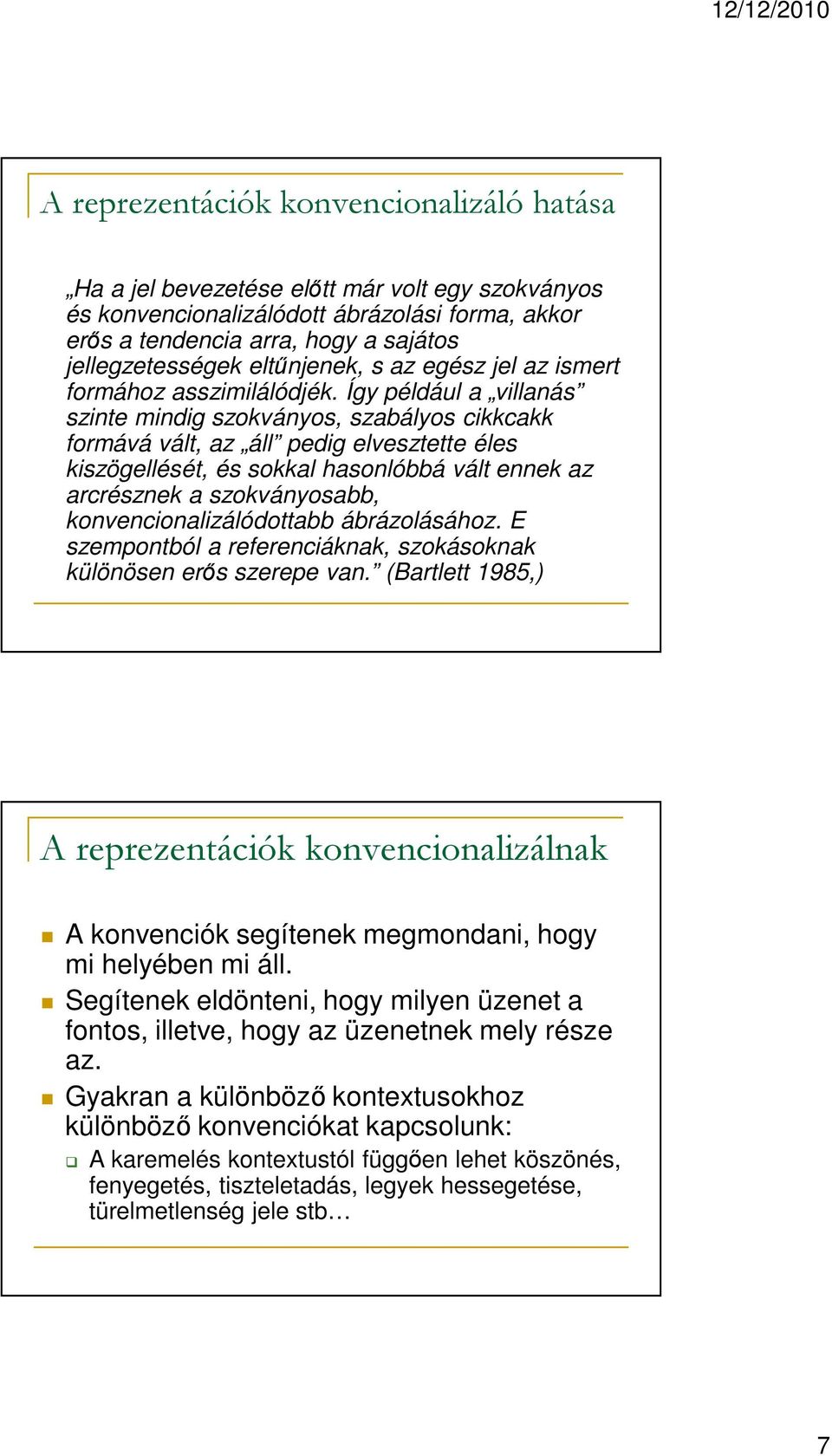 Így például a villanás szinte mindig szokványos, szabályos cikkcakk formává vált, az áll pedig elvesztette éles kiszögellését, és sokkal hasonlóbbá vált ennek az arcrésznek a szokványosabb,