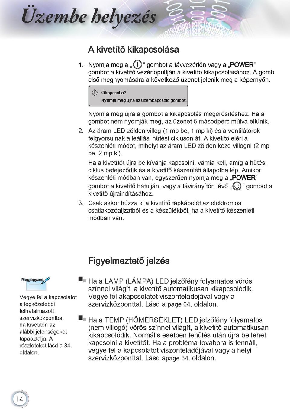 Az áram LED zölden villog (1 mp be, 1 mp ki) és a ventilátorok felgyorsulnak a leállási hűtési cikluson át.