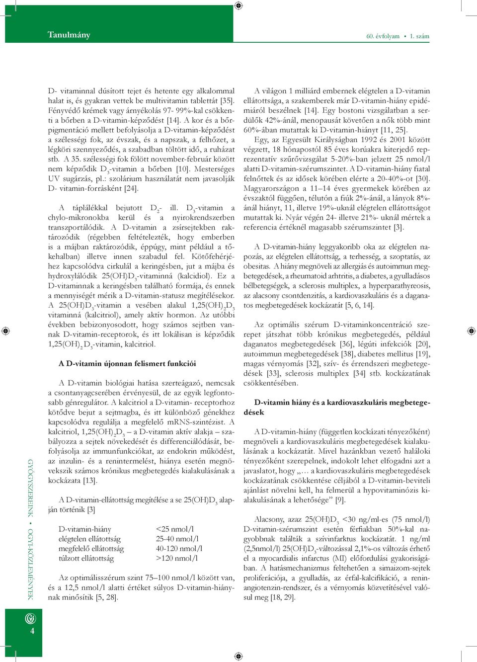 A kor és a bőrpigmentáció mellett befolyásolja a D-vitamin-képződést a szélességi fok, az évszak, és a napszak, a felhőzet, a légköri szennyeződés, a szabadban töltött idő, a ruházat stb. A 35.