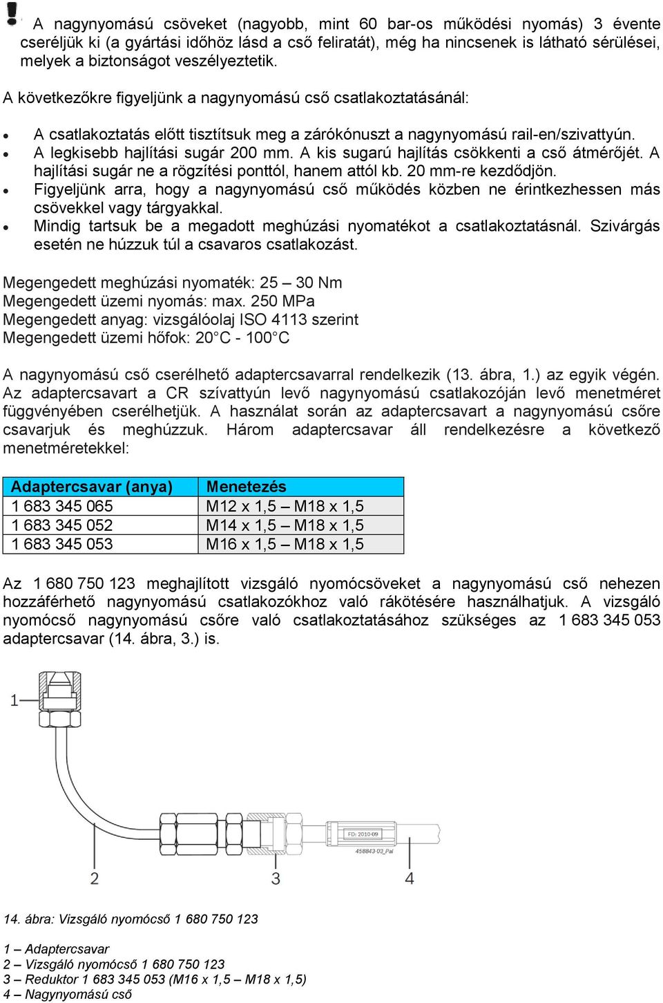 A legkisebb hajlítási sugár 200 mm. A kis sugarú hajlítás csökkenti a cső átmérőjét. A hajlítási sugár ne a rögzítési ponttól, hanem attól kb. 20 mm-re kezdődjön.