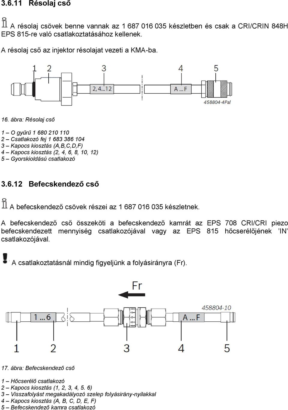 A befecskendező cső összeköti a befecskendező kamrát az EPS 708 CRI/CRI piezo befecskendezett mennyiség csatlakozójával vagy az EPS 815 hőcserélőjének IN csatlakozójával.