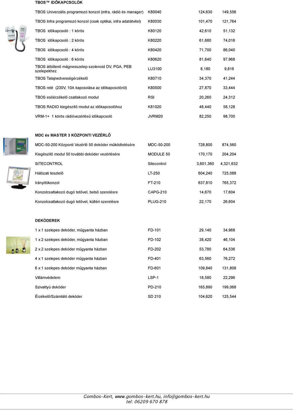 mágnesszelep szolenoid DV, PGA, PEB szelepekhez LU3100 8,180 9,816 TBOS Talajnedvességérzékelő K80710 34,370 41,244 TBOS relé (230V, 10A kapcsolása az időkapcsolóról) K80500 27,870 33,444 TBOS