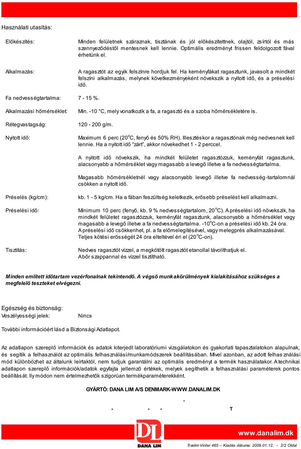 Ha keményfákat ragasztunk, javasolt a mindkét felszíni alkalmazás, melynek következményeként növekszik a nyitott idő, és a préselési idő. Fa nedvességtartalma: 7-15 %.