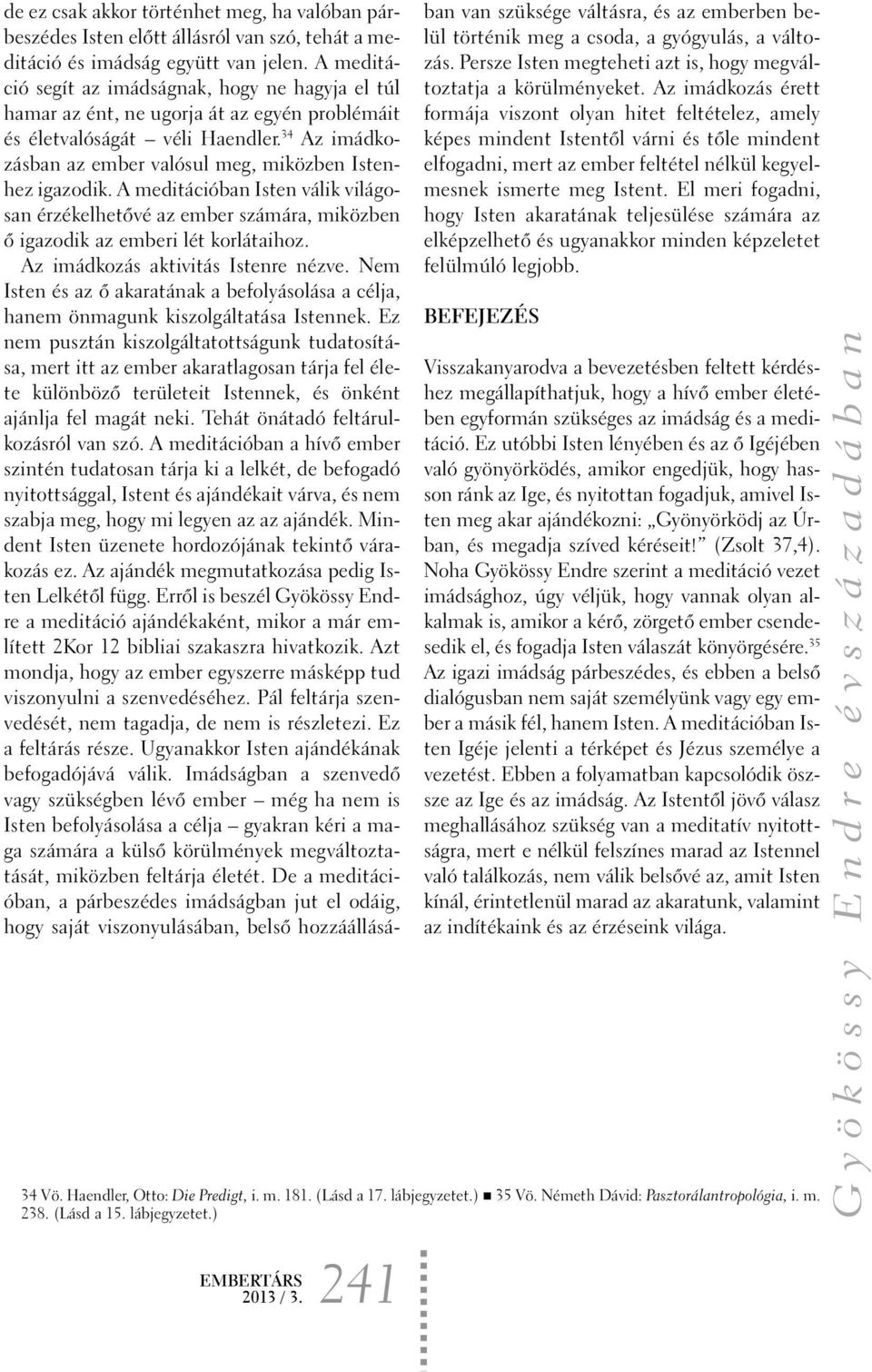 34 Az imádkozásban az ember valósul meg, miközben Istenhez igazodik. A meditációban Isten válik világosan érzékelhetõvé az ember számára, miközben õ igazodik az emberi lét korlátaihoz.