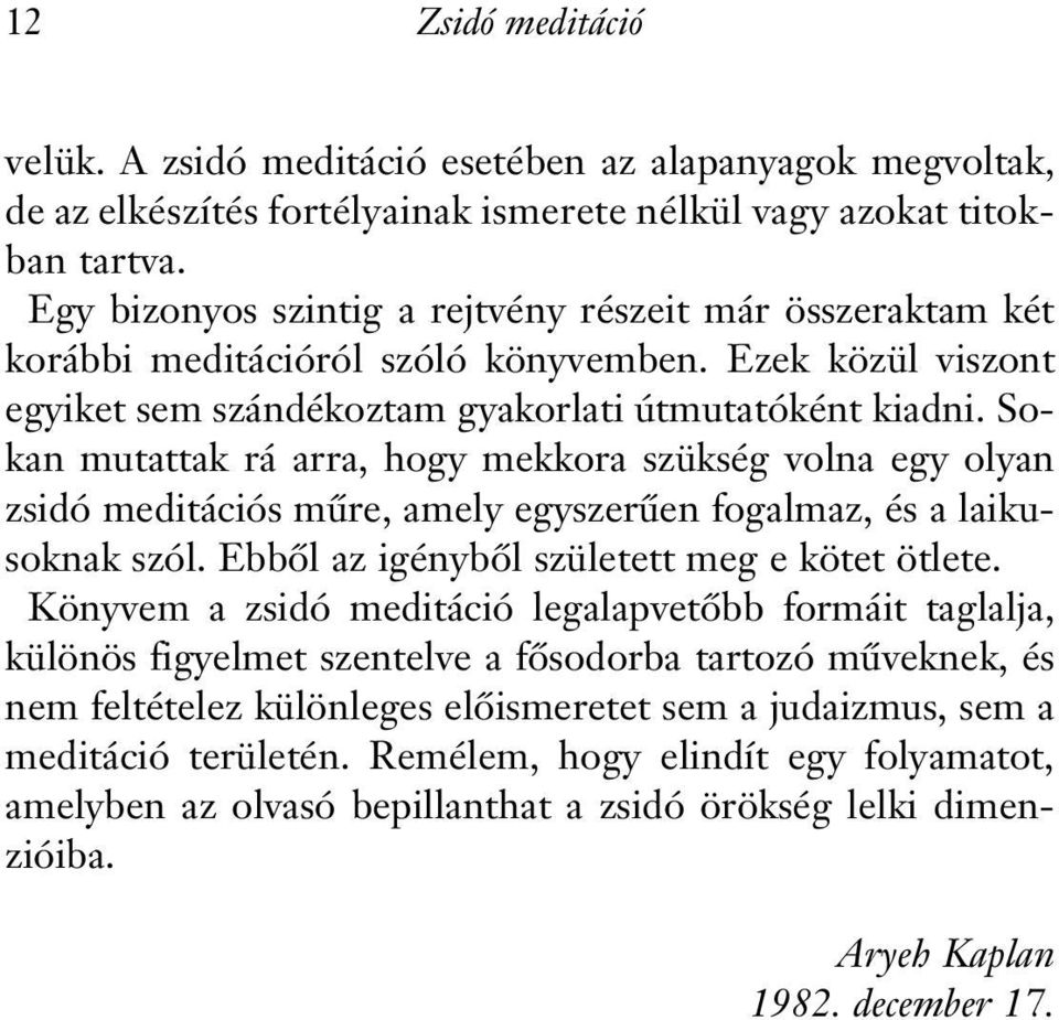 Sokan mutattak rá arra, hogy mekkora szükség volna egy olyan zsidó meditációs mûre, amely egyszerûen fogalmaz, és a laikusoknak szól. Ebbôl az igénybôl született meg e kötet ötlete.