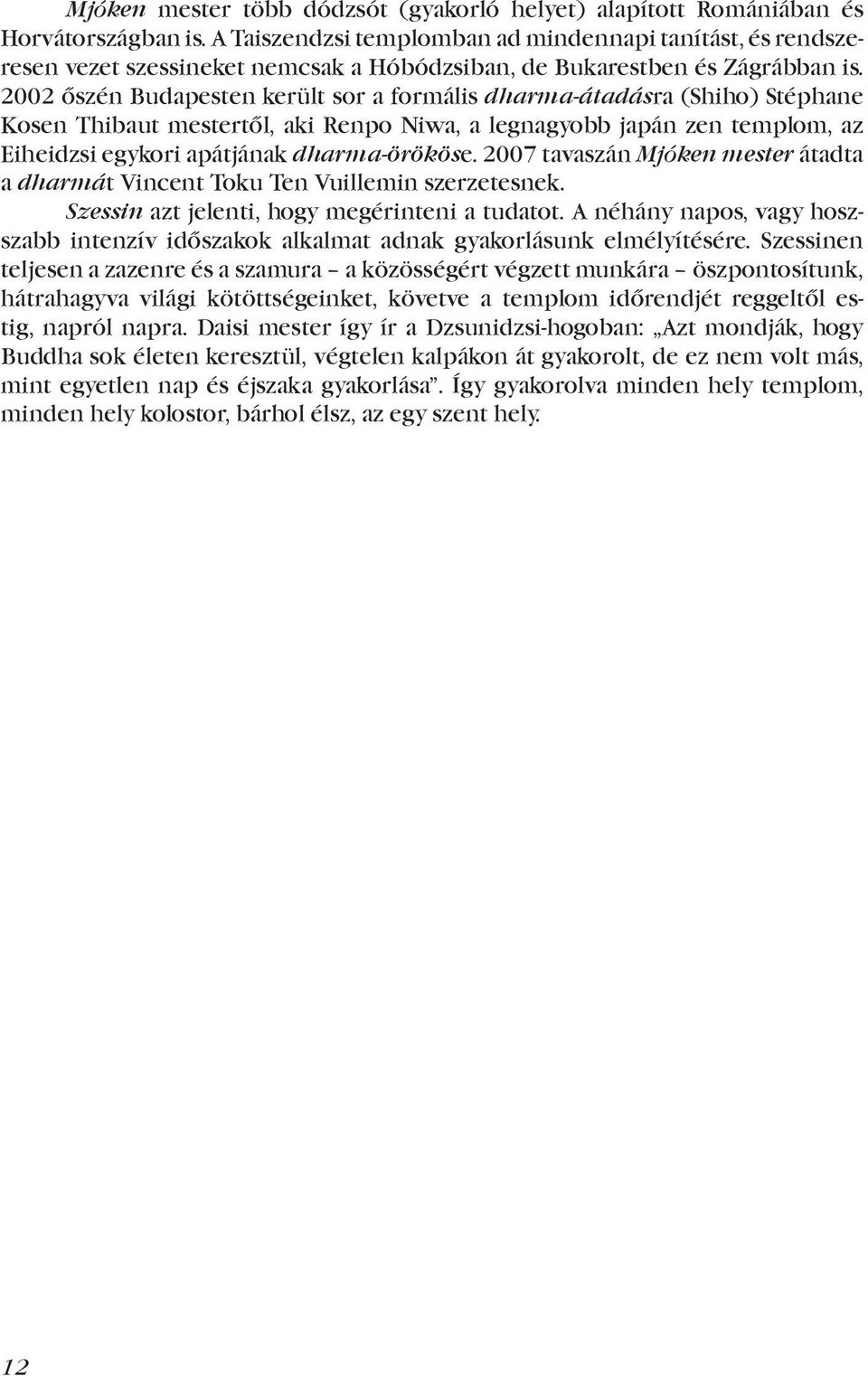 2002 őszén Budapesten került sor a formális dharma-átadásra (Shiho) Stéphane Kosen Thibaut mestertől, aki Renpo Niwa, a legnagyobb japán zen templom, az Eiheidzsi egykori apátjának dharma-örököse.