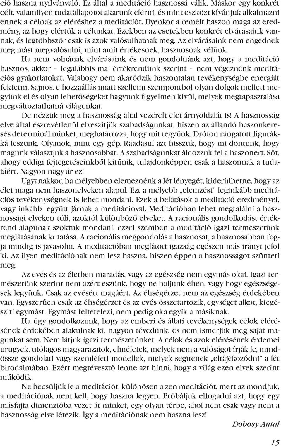 Ilyenkor a remélt haszon maga az eredmény, az hogy elértük a célunkat. Ezekben az esetekben konkrét elvárásaink vannak, és legtöbbször csak is azok valósulhatnak meg.