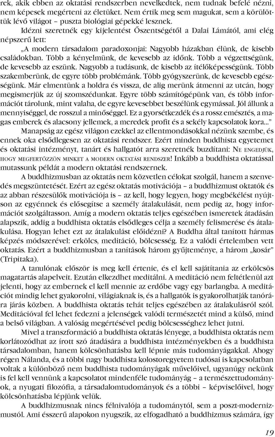 Idézni szeretnék egy kijelentést Őszentségétől a Dalai Lámától, ami elég népszerű lett: A modern társadalom paradoxonjai: Nagyobb házakban élünk, de kisebb családokban.