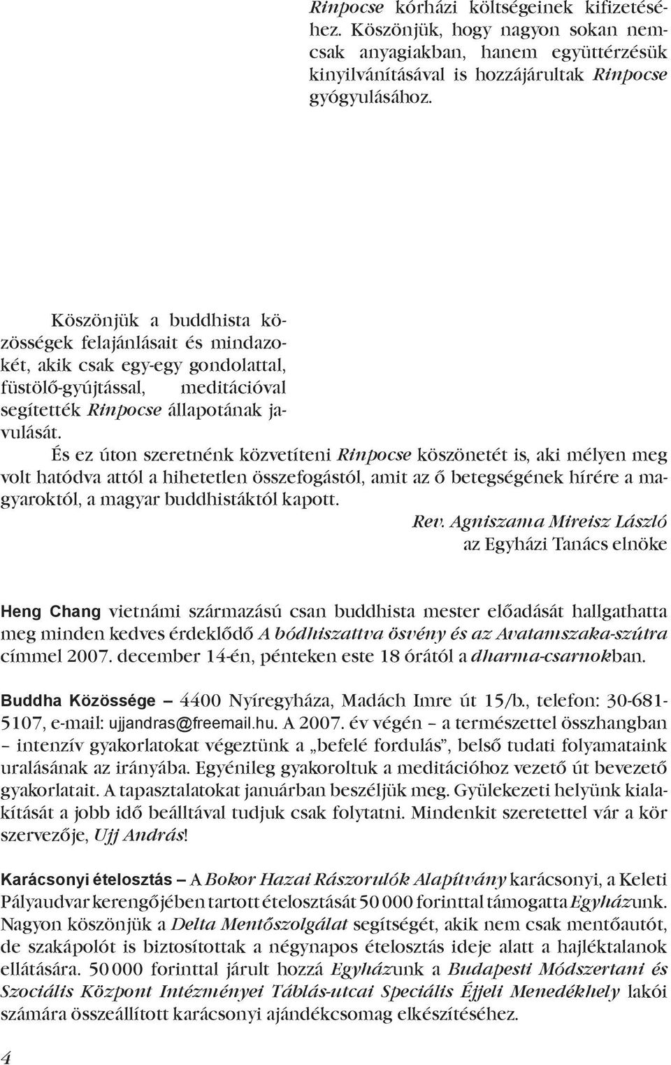 És ez úton szeretnénk közvetíteni Rinpocse köszönetét is, aki mélyen meg volt hatódva attól a hihetetlen összefogástól, amit az ő betegségének hírére a magyaroktól, a magyar buddhistáktól kapott. Rev.