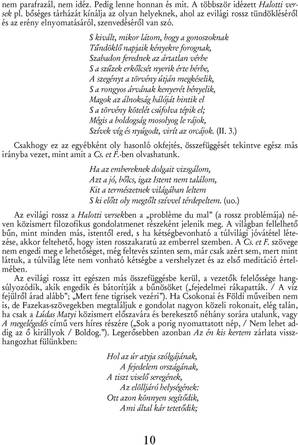 S kivált, mikor látom, hogy a gonoszoknak Tűndöklő napjaik kényekre forognak, Szabadon ferednek az ártatlan vérbe S a szűzek erkőlcsét nyerik érte bérbe, A szegényt a törvény útján megkéselik, S a