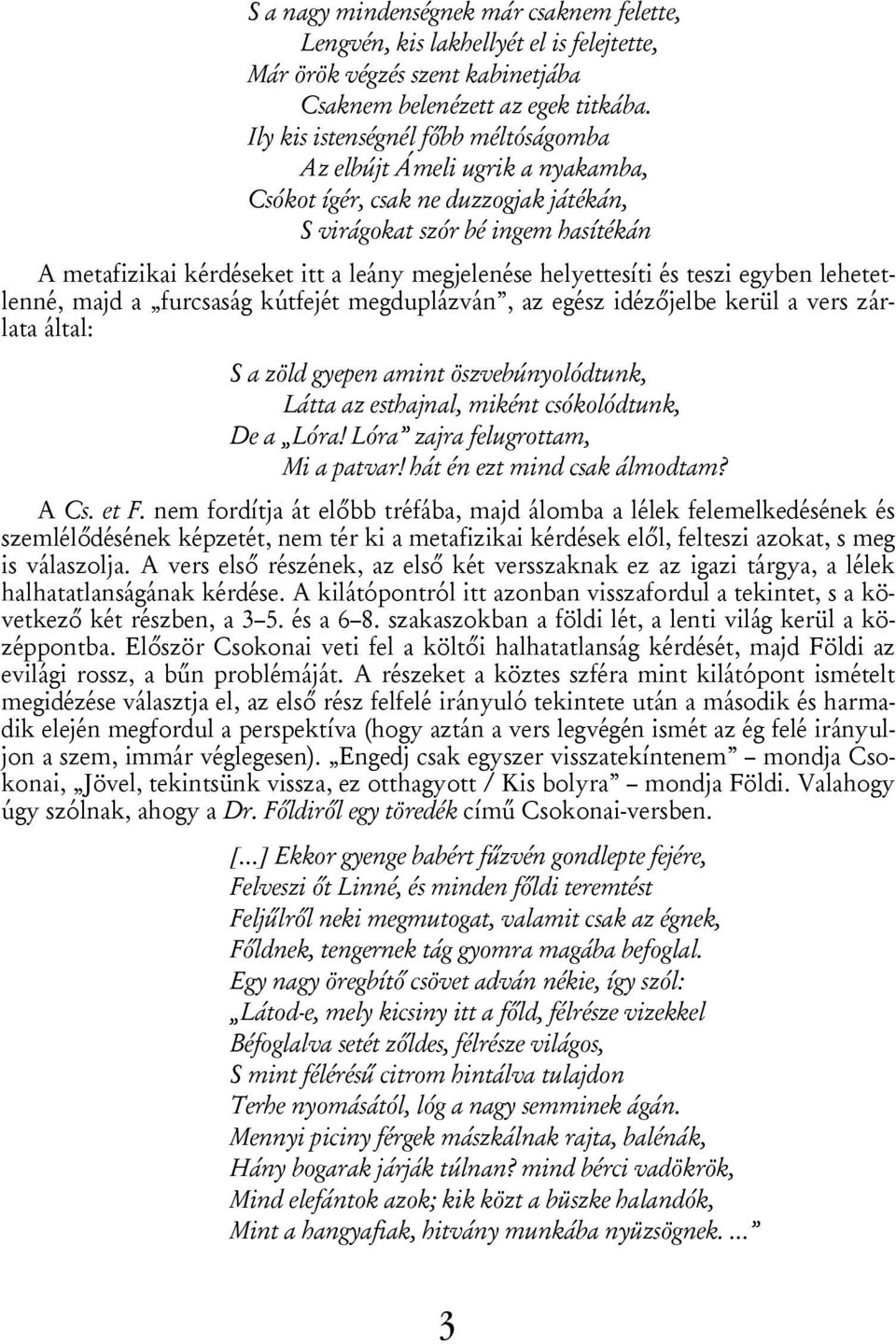 helyettesíti és teszi egyben lehetetlenné, majd a furcsaság kútfejét megduplázván, az egész idézőjelbe kerül a vers zárlata által: S a zöld gyepen amint öszvebúnyolódtunk, Látta az esthajnal, miként