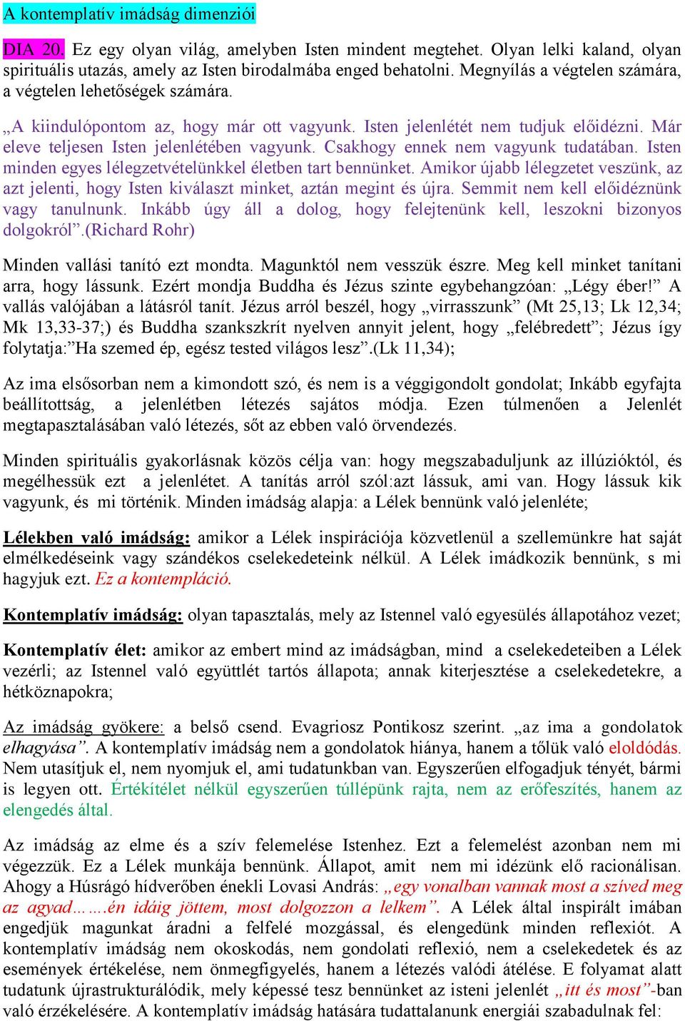 Csakhogy ennek nem vagyunk tudatában. Isten minden egyes lélegzetvételünkkel életben tart bennünket. Amikor újabb lélegzetet veszünk, az azt jelenti, hogy Isten kiválaszt minket, aztán megint és újra.