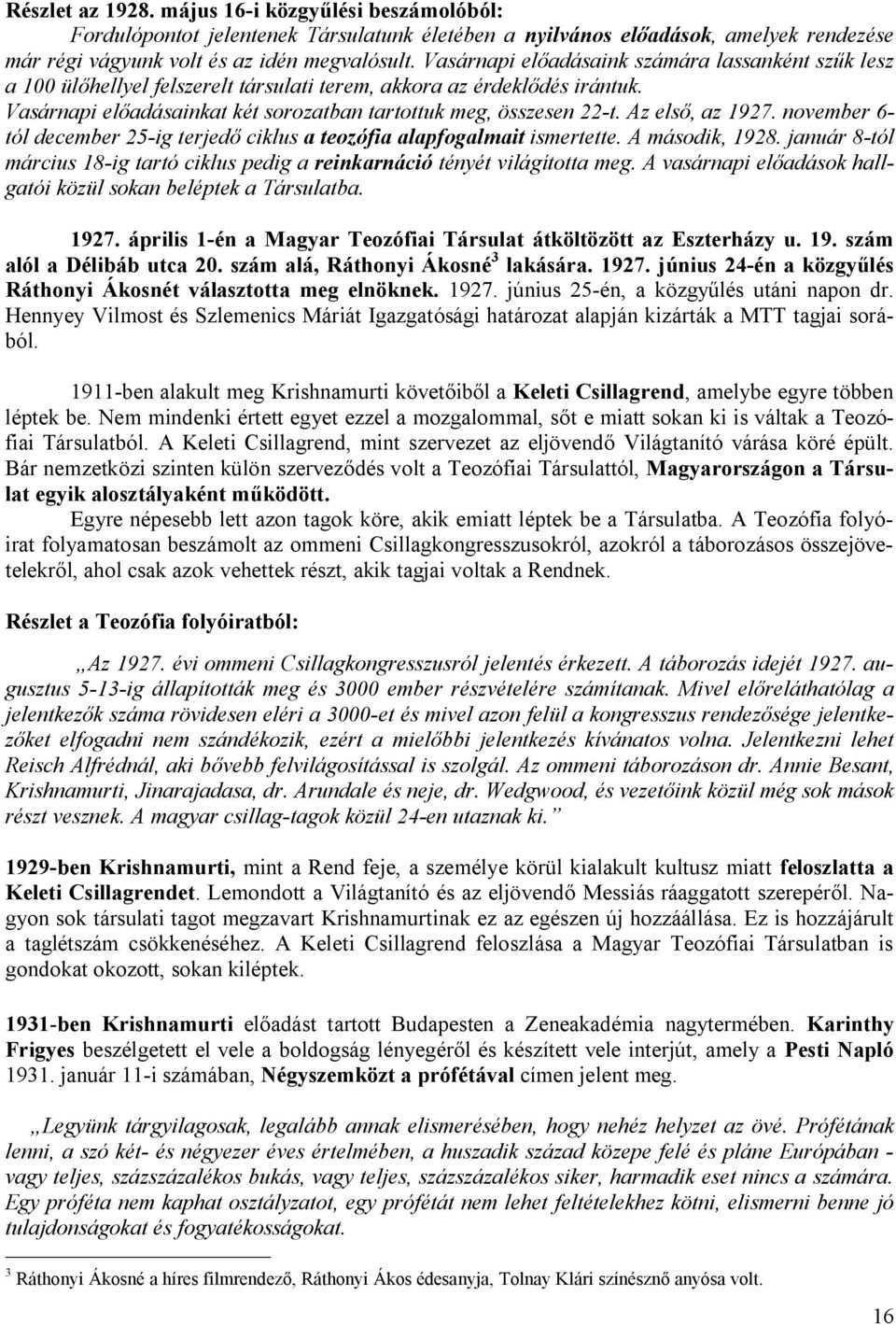 Az első, az 1927. november 6- tól december 25-ig terjedő ciklus a teozófia alapfogalmait ismertette. A második, 1928.