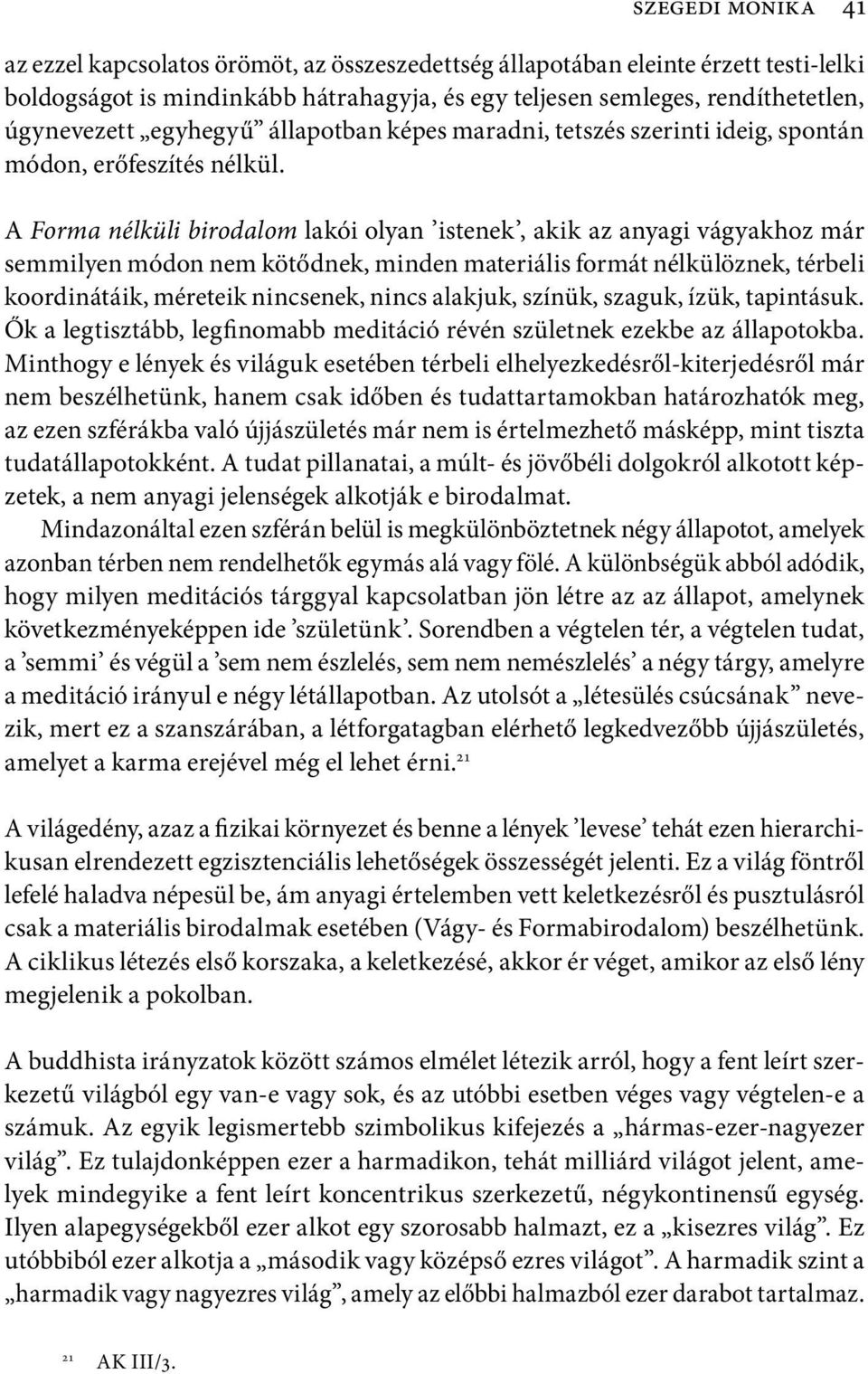 A Forma nélküli birodalom lakói olyan istenek, akik az anyagi vágyakhoz már semmilyen módon nem kötődnek, minden materiális formát nélkülöznek, térbeli koordinátáik, méreteik nincsenek, nincs