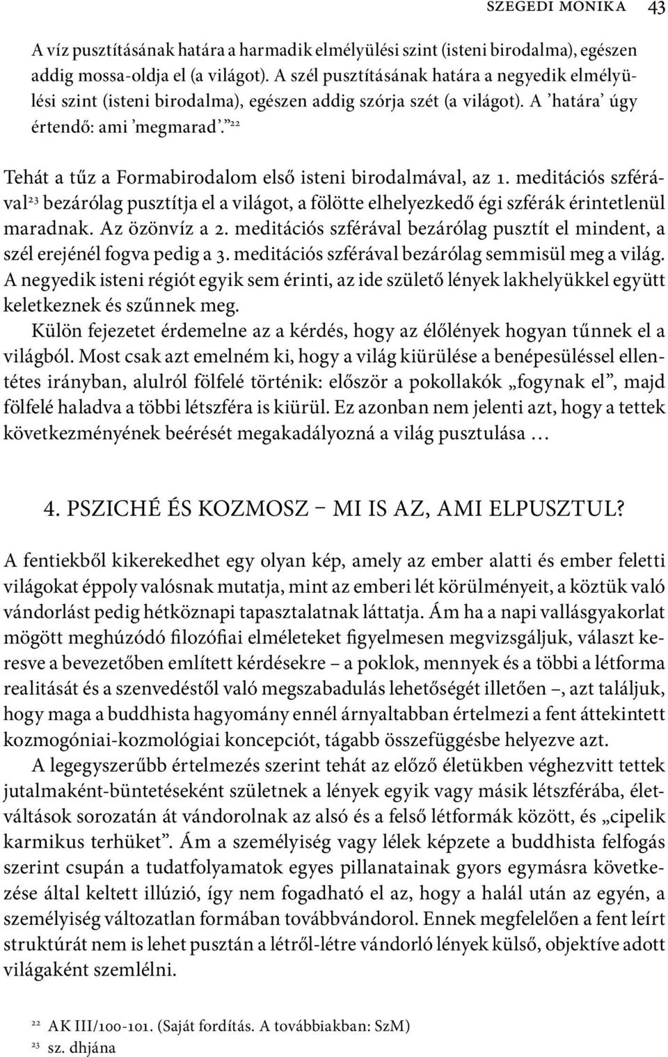 22 Tehát a tűz a Formabirodalom első isteni birodalmával, az 1. meditációs szférával 23 bezárólag pusztítja el a világot, a fölötte elhelyezkedő égi szférák érintetlenül maradnak. Az özönvíz a 2.