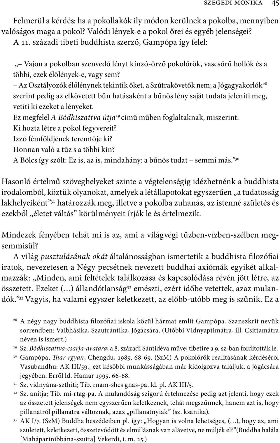 Az Osztályozók élőlénynek tekintik őket, a Szútrakövetők nem; a Jógagyakorlók 28 szerint pedig az elkövetett bűn hatásaként a bűnös lény saját tudata jeleníti meg, vetíti ki ezeket a lényeket.