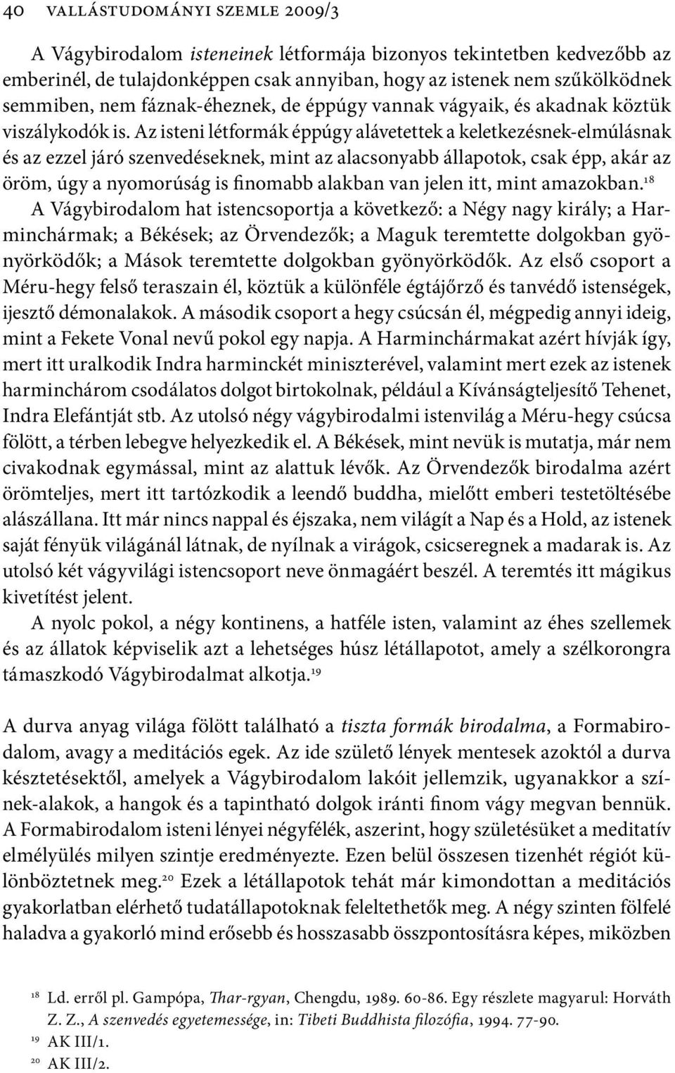 Az isteni létformák éppúgy alávetettek a keletkezésnek-elmúlásnak és az ezzel járó szenvedéseknek, mint az alacsonyabb állapotok, csak épp, akár az öröm, úgy a nyomorúság is finomabb alakban van