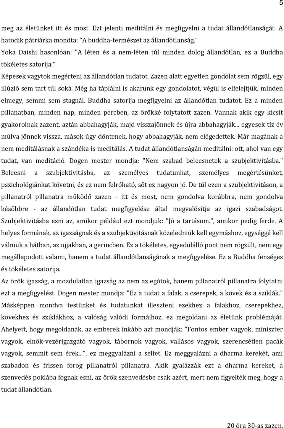 Zazen alatt egyetlen gondolat sem rögzül, egy illúzió sem tart túl soká. Még ha táplálni is akarunk egy gondolatot, végül is elfelejtjük, minden elmegy, semmi sem stagnál.